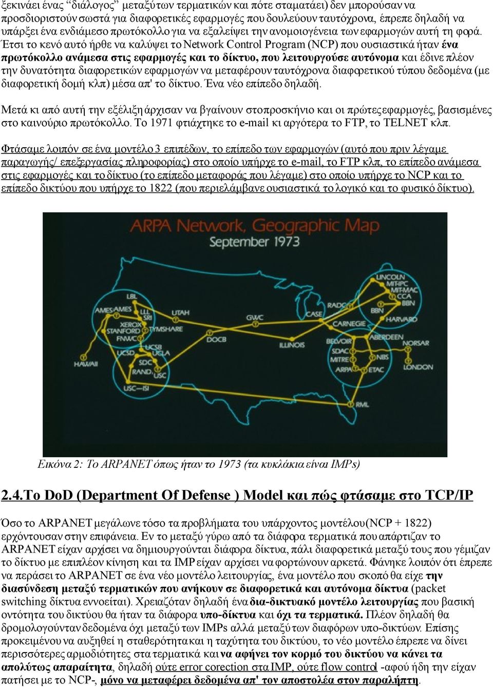 Έτσι το κενό αυτό ήρθε να καλύψει το Network Control Program (NCP) που ουσιαστικά ήταν ένα πρωτόκολλο ανάμεσα στις εφαρμογές και το δίκτυο, που λειτουργούσε αυτόνομα και έδινε πλέον την δυνατότητα