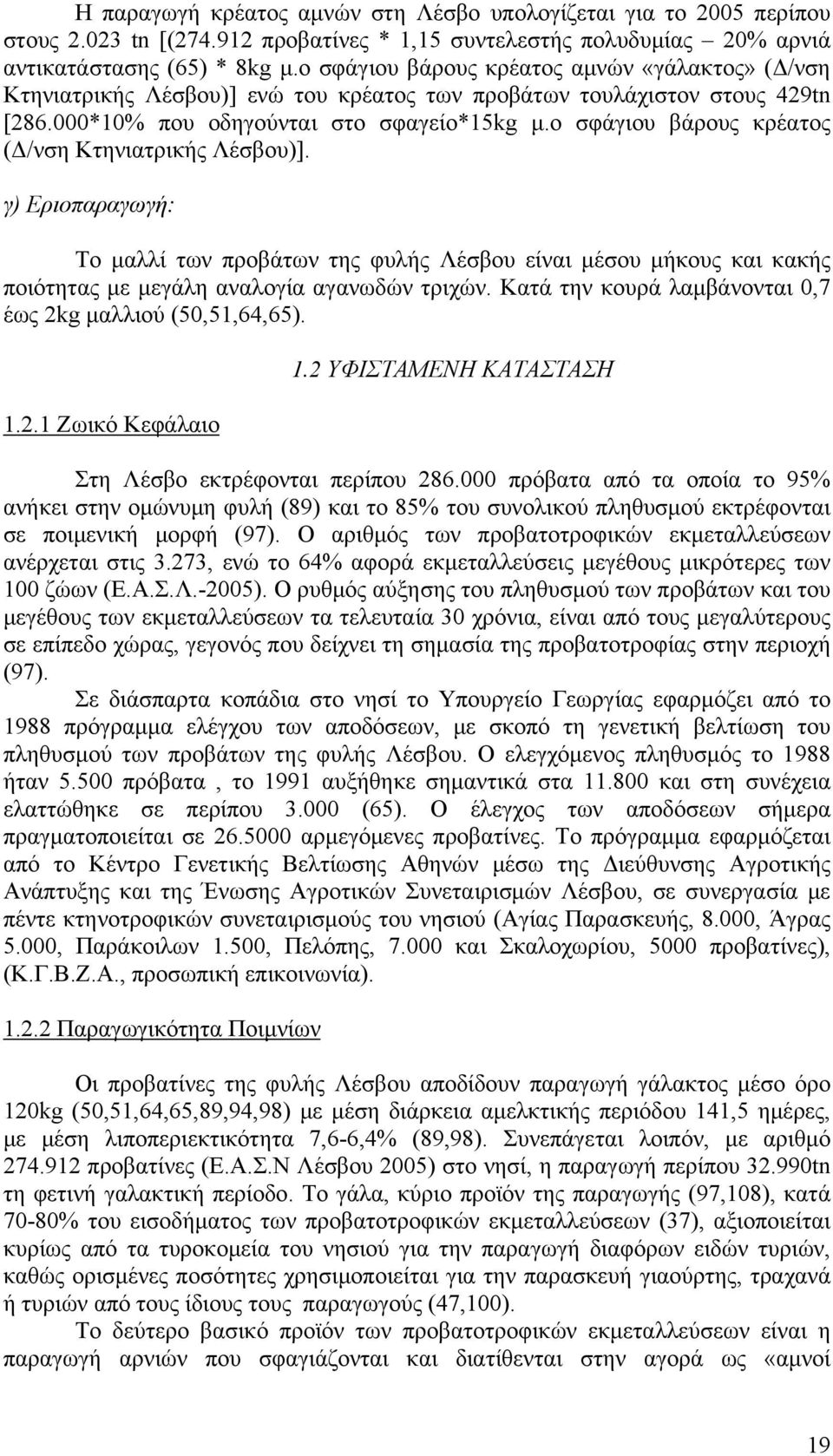 ο σφάγιου βάρους κρέατος (Δ/νση Κτηνιατρικής Λέσβου)]. γ) Εριοπαραγωγή: Το μαλλί των προβάτων της φυλής Λέσβου είναι μέσου μήκους και κακής ποιότητας με μεγάλη αναλογία αγανωδών τριχών.