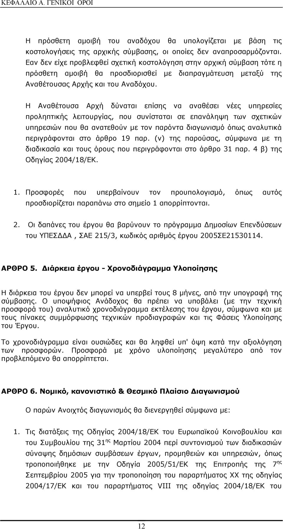 Η Αναθέτουσα Αρχή δύναται επίσης να αναθέσει νέες υπηρεσίες προληπτικής λειτουργίας, που συνίσταται σε επανάληψη των σχετικών υπηρεσιών που θα ανατεθούν με τον παρόντα διαγωνισμό όπως αναλυτικά