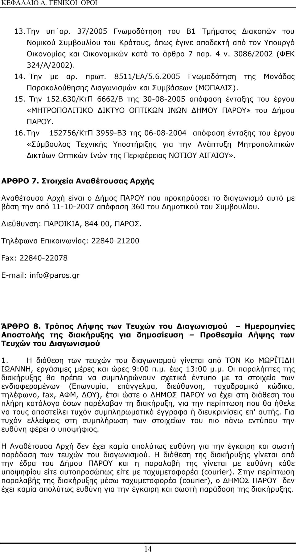 14. Την με αρ. πρωτ. 8511/ΕΑ/5.6.2005 Γνωμοδότηση της Μονάδας Παρακολούθησης Διαγωνισμών και Συμβάσεων (ΜΟΠΑΔΙΣ). 15. Την 152.