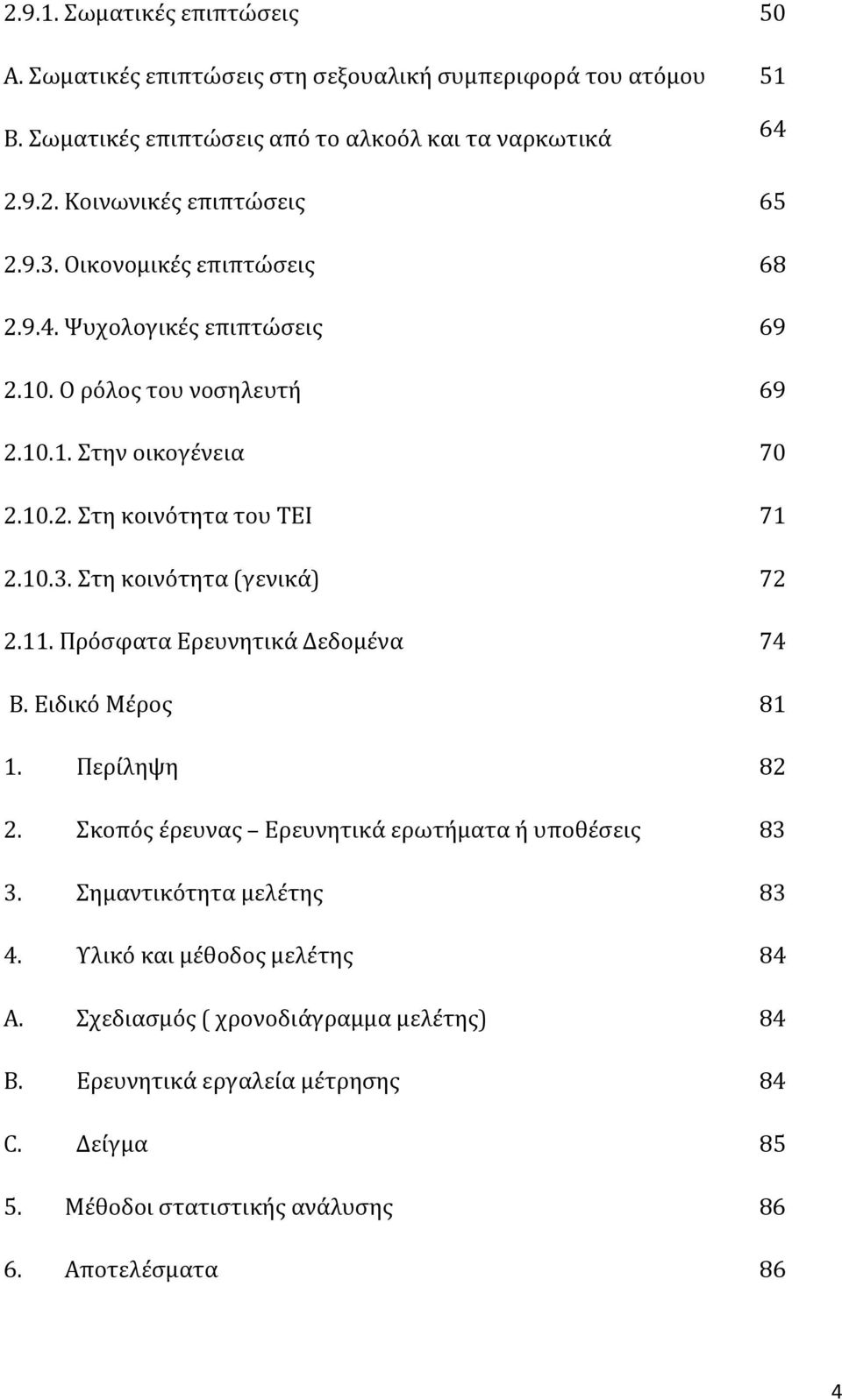 11. Πρόσφατα Ερευνητικά Δεδομένα 74 Β. Ειδικό Μέρος 81 1. Περίληψη 82 2. Σκοπός έρευνας Ερευνητικά ερωτήματα ή υποθέσεις 83 3. Σημαντικότητα μελέτης 83 4.