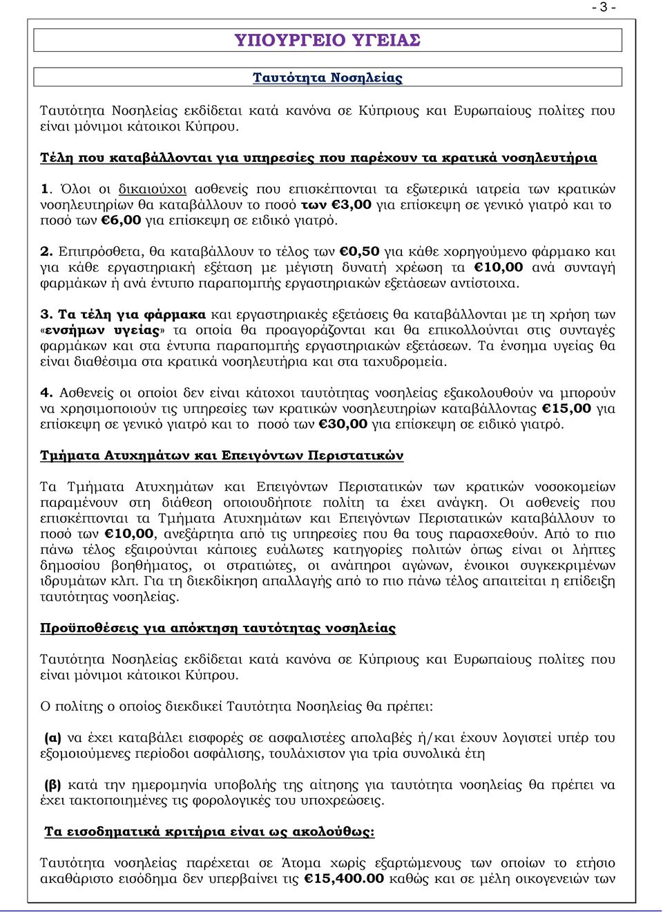 Όλοι οι δικαιούχοι ασθενείς που επισκέπτονται τα εξωτερικά ιατρεία των κρατικών νοσηλευτηρίων θα καταβάλλουν το ποσό των 3,00 για επίσκεψη σε γενικό γιατρό και το ποσό των 6,00 για επίσκεψη σε ειδικό