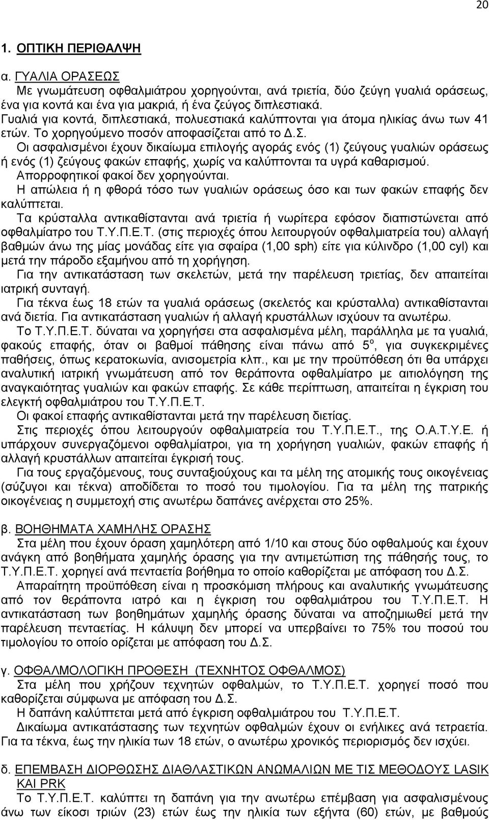 Οι ασφαλισμένοι έχουν δικαίωμα επιλογής αγοράς ενός (1) ζεύγους γυαλιών οράσεως ή ενός (1) ζεύγους φακών επαφής, χωρίς να καλύπτονται τα υγρά καθαρισμού. Απορροφητικοί φακοί δεν χορηγούνται.