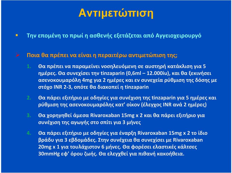 000iu), και θα ξεκινήσει ασενοκουμαρόλη 4mg για 2 ημέρες και εν συνεχεία ρύθμιση της δόσης με στόχο INR 2 3, οπότε θα διακοπεί η tinzaparin 2.