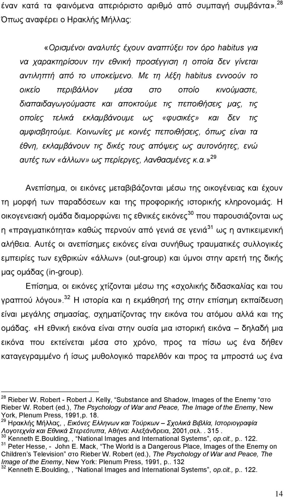 Με τη λέξη habitus εννοούν το οικείο περιβάλλον μέσα στο οποίο κινούμαστε, διαπαιδαγωγούμαστε και αποκτούμε τις πεποιθήσεις μας, τις οποίες τελικά εκλαμβάνουμε ως «φυσικές» και δεν τις αμφισβητούμε.