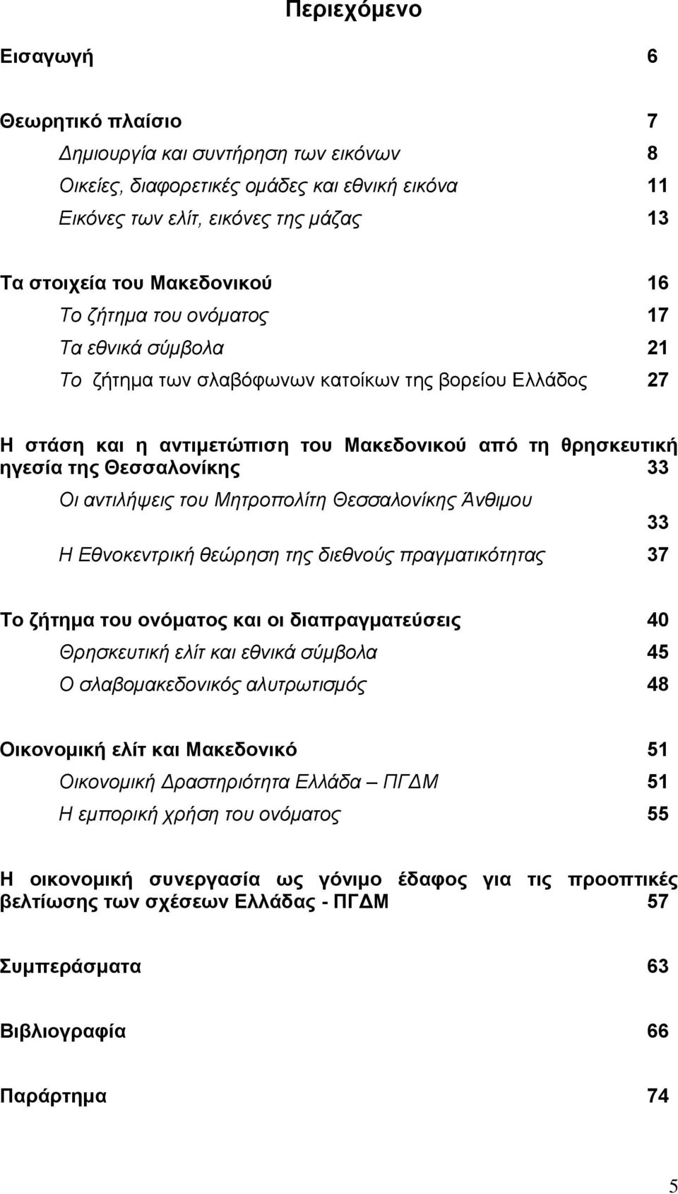 αντιλήψεις του Μητροπολίτη Θεσσαλονίκης Άνθιμου Η Εθνοκεντρική θεώρηση της διεθνούς πραγματικότητας 37 33 Το ζήτημα του ονόματος και οι διαπραγματεύσεις 40 Θρησκευτική ελίτ και εθνικά σύμβολα 45 Ο