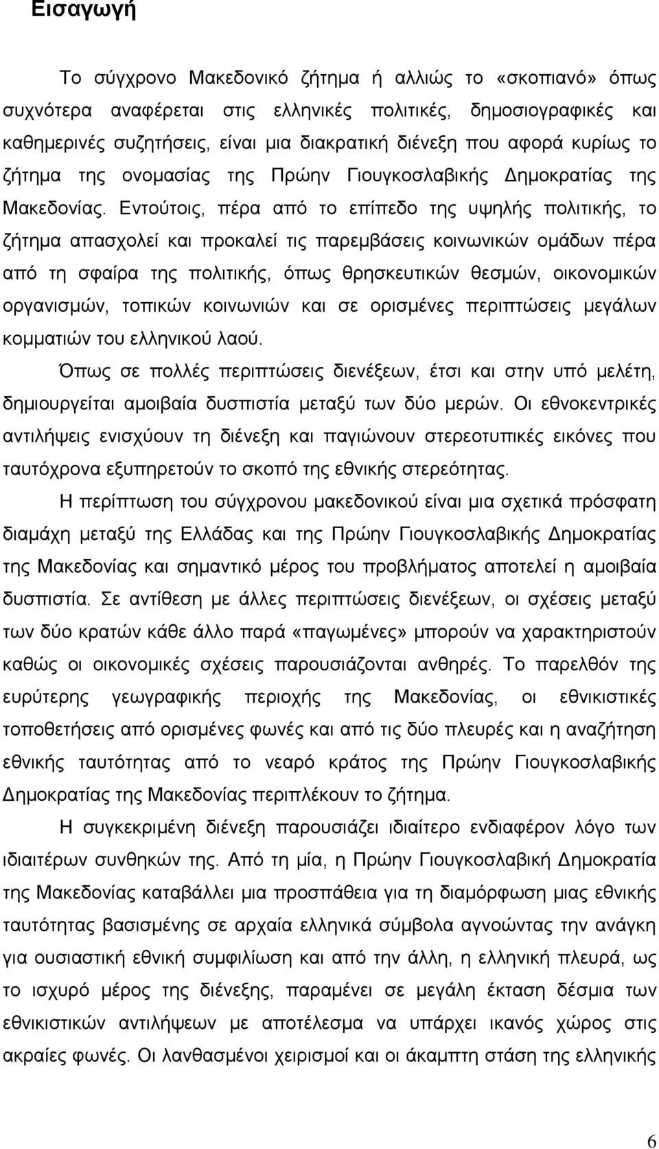 Εντούτοις, πέρα από το επίπεδο της υψηλής πολιτικής, το ζήτημα απασχολεί και προκαλεί τις παρεμβάσεις κοινωνικών ομάδων πέρα από τη σφαίρα της πολιτικής, όπως θρησκευτικών θεσμών, οικονομικών