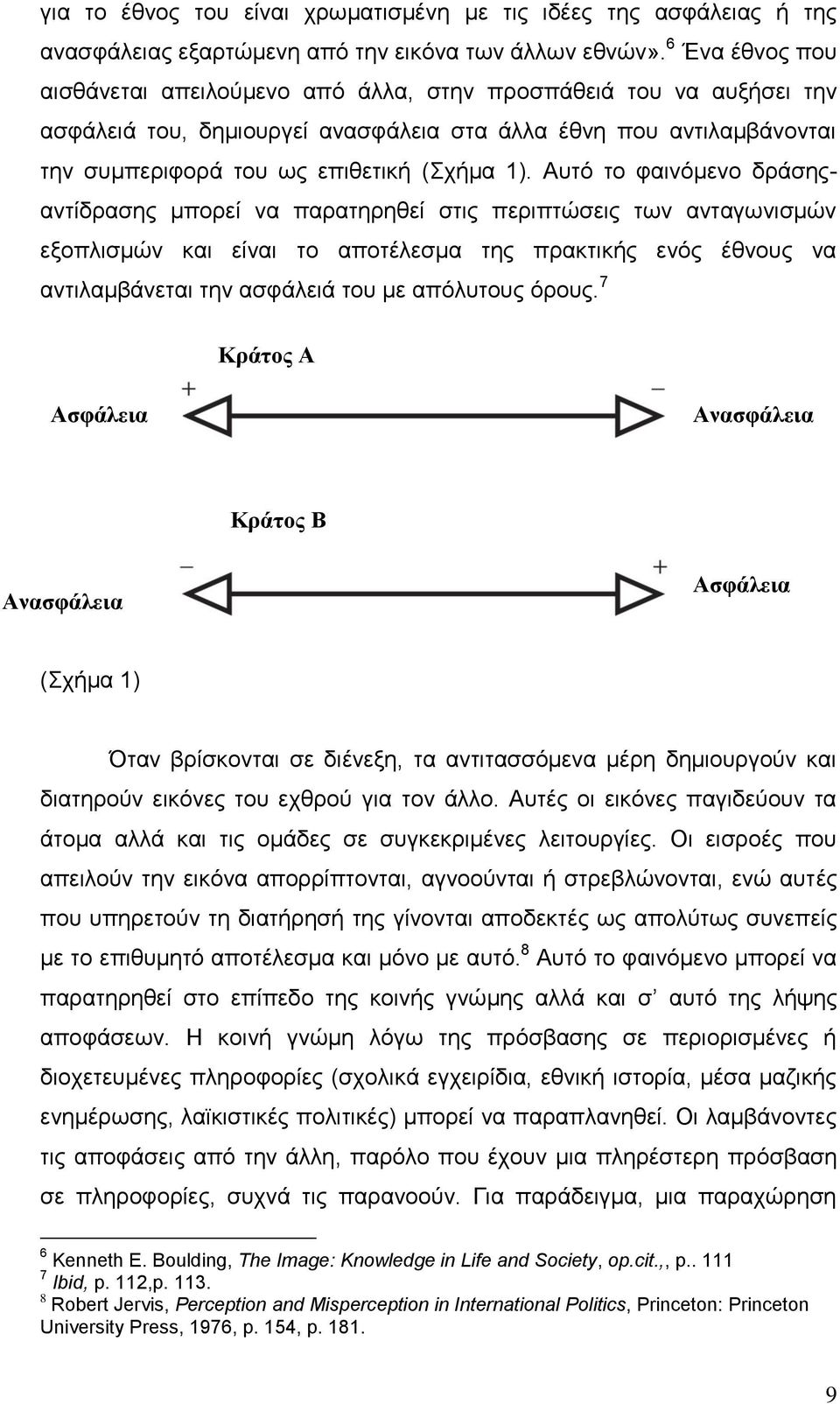 Αυτό το φαινόμενο δράσηςαντίδρασης μπορεί να παρατηρηθεί στις περιπτώσεις των ανταγωνισμών εξοπλισμών και είναι το αποτέλεσμα της πρακτικής ενός έθνους να αντιλαμβάνεται την ασφάλειά του με απόλυτους