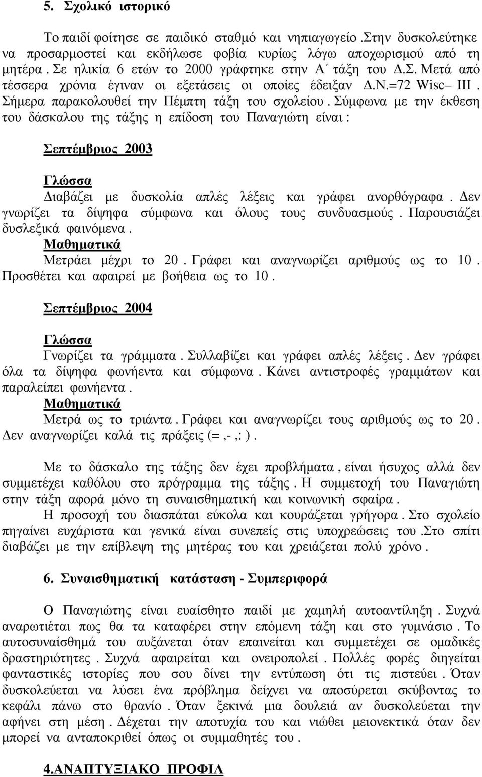 Σύμφωνα με την έκθεση του δάσκαλου της τάξης η επίδοση του Παναγιώτη είναι: Σεπτέιιβριος 2003 Γλώσσα Διαβάζει με δυσκολία απλές λέξεις και γράφει ανορθόγραφα.