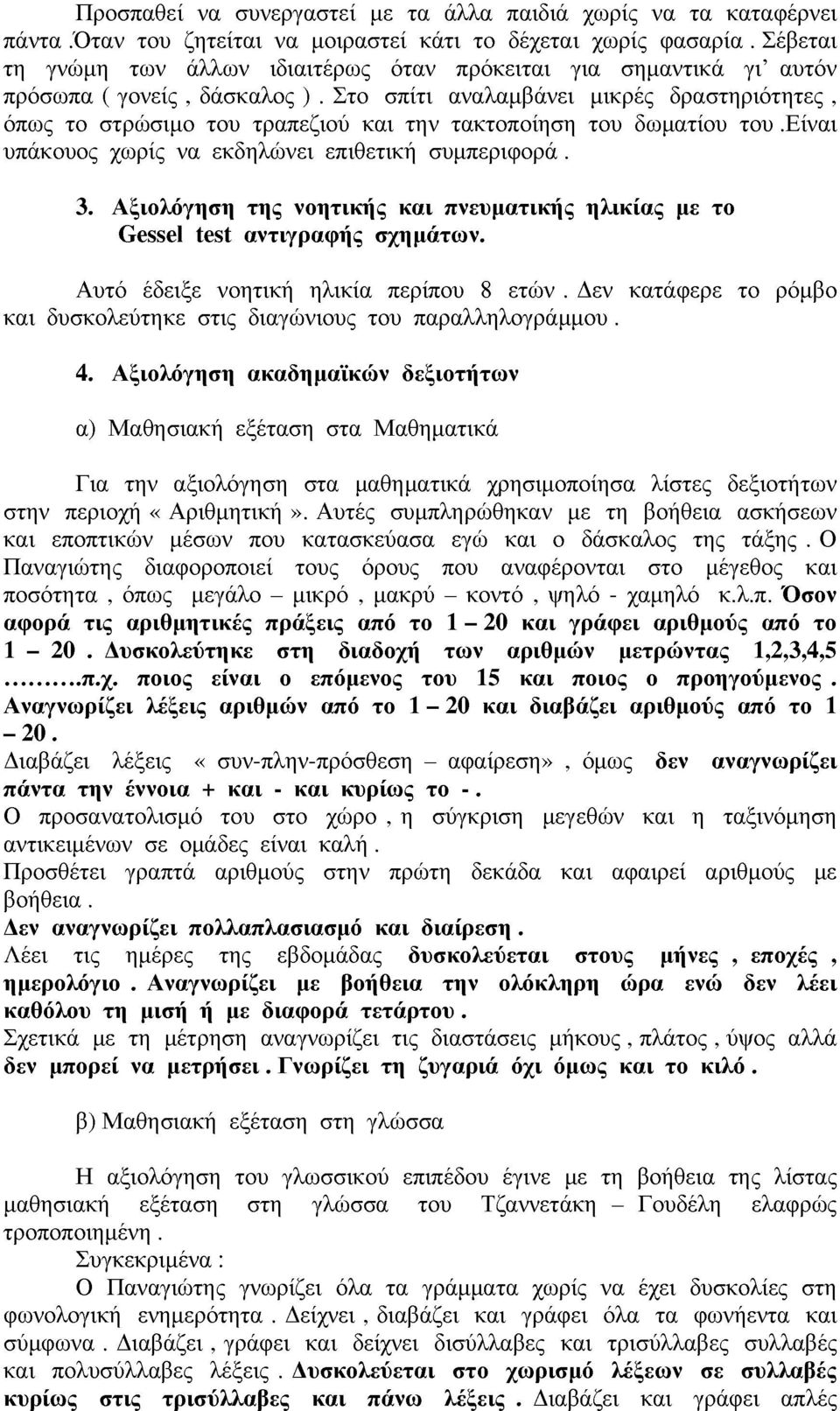 Στο σπίτι αναλαμβάνει μικρές δραστηριότητες, όπως το στρώσιμο του τραπεζιού και την τακτοποίηση του δωματίου του.είναι υπάκουος χωρίς να εκδηλώνει επιθετική συμπεριφορά. 3.