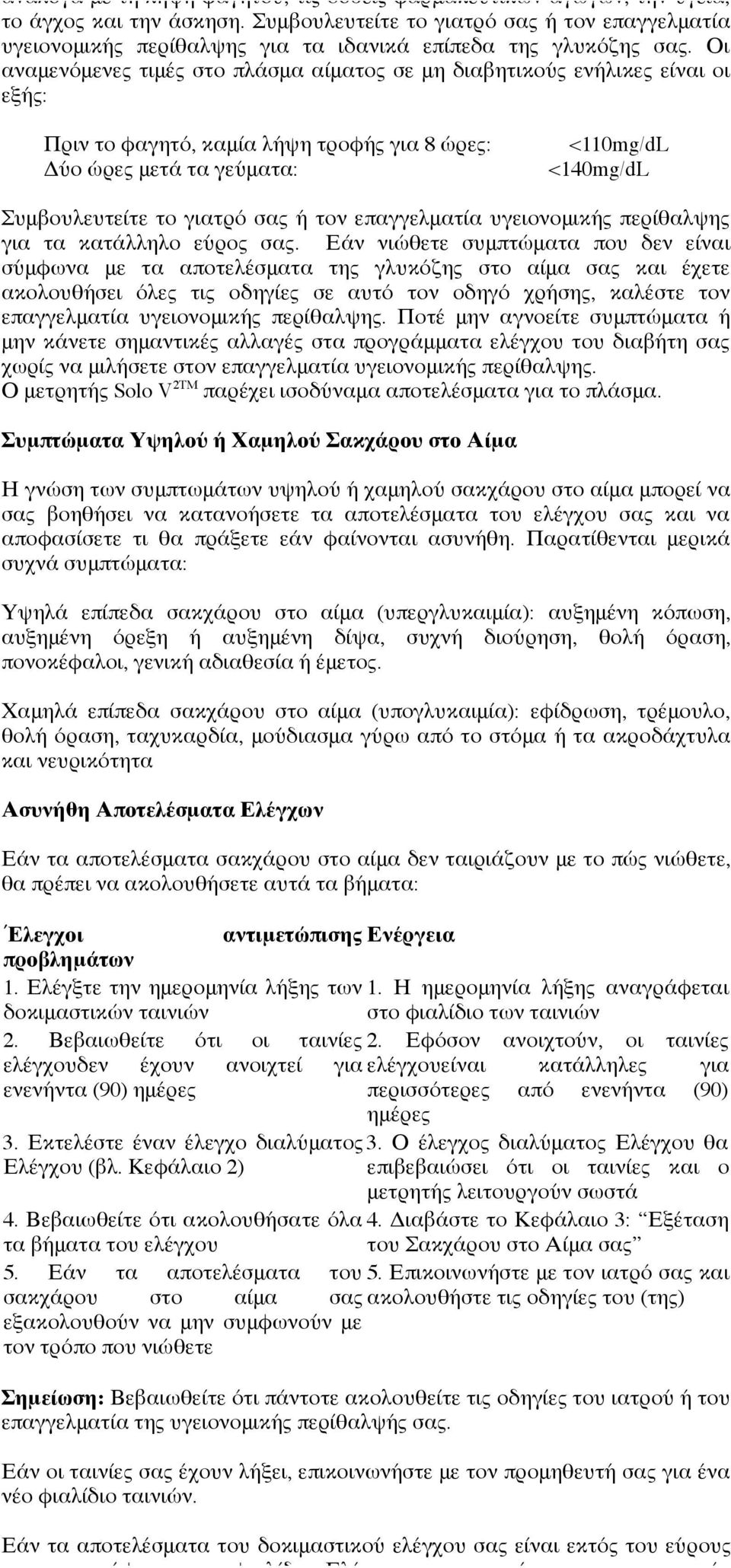 Οι αναμενόμενες τιμές στο πλάσμα αίματος σε μη διαβητικούς ενήλικες είναι οι εξής: Πριν το φαγητό, καμία λήψη τροφής για 8 ώρες: Δύο ώρες μετά τα γεύματα: <110mg/dL <140mg/dL Συμβουλευτείτε το γιατρό