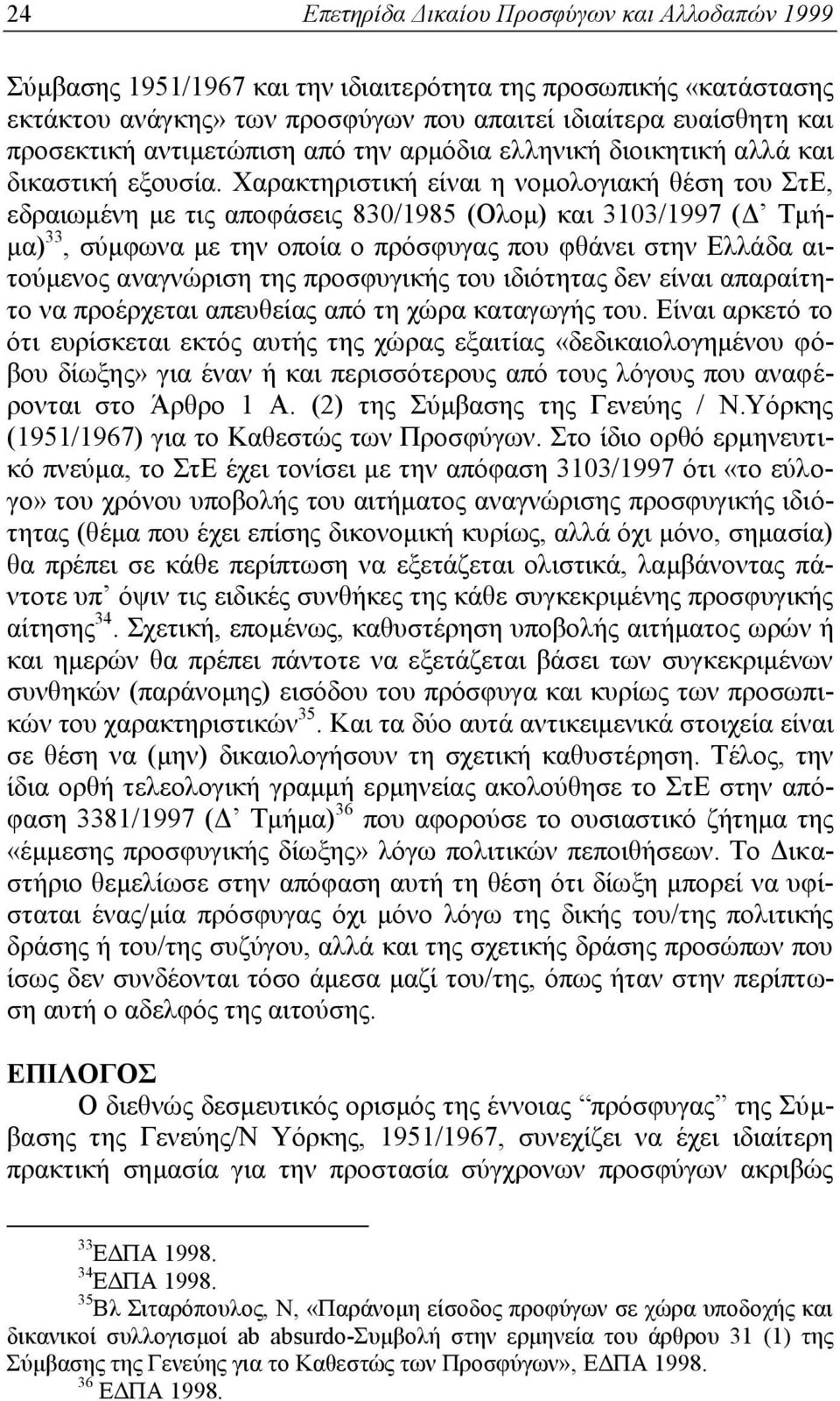 Χαρακτηριστική είναι η νομολογιακή θέση του ΣτΕ, εδραιωμένη με τις αποφάσεις 830/1985 (Ολομ) και 3103/1997 (Δ Τμήμα) 33, σύμφωνα με την οποία ο πρόσφυγας που φθάνει στην Ελλάδα αιτούμενος αναγνώριση