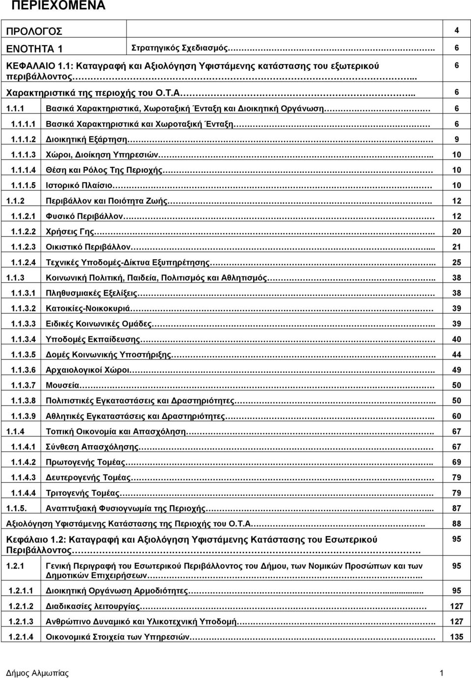 12 1.1.2.1 Φυσικό Περιβάλλον 12 1.1.2.2 Χρήσεις Γης.. 20 1.1.2.3 Οικιστικό Περιβάλλον... 21 1.1.2.4 Τεχνικές Υποδομές-Δίκτυα Εξυπηρέτησης.. 25 1.1.3 Κοινωνική Πολιτική, Παιδεία, Πολιτισμός και Αθλητισμός.