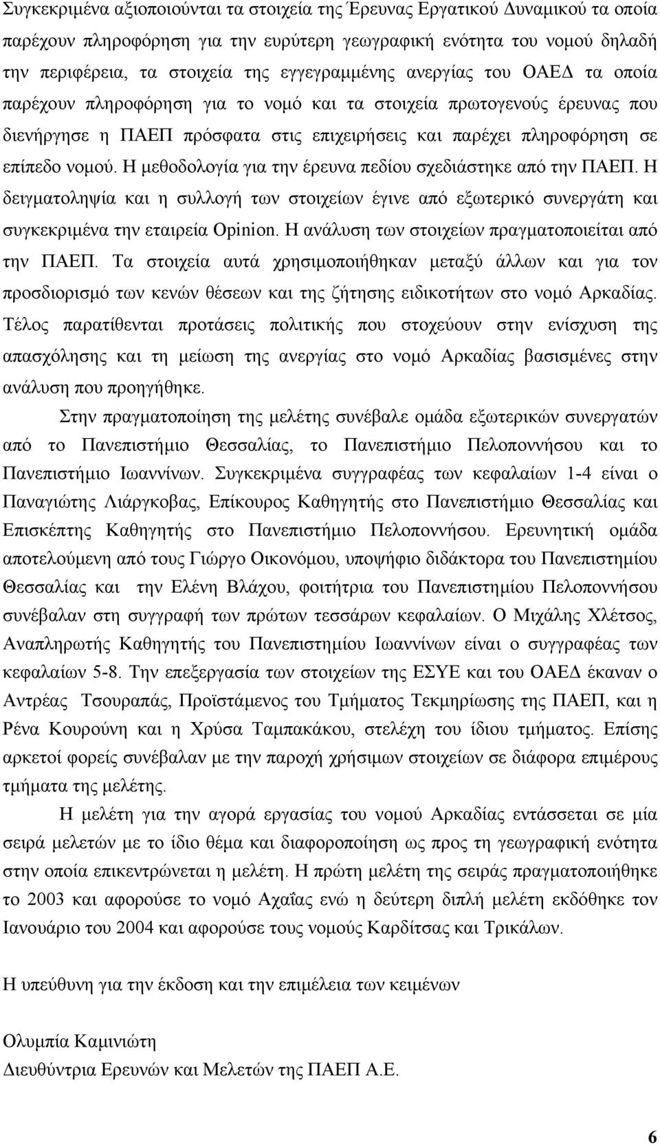 Η µεθοδολογία για την έρευνα πεδίου σχεδιάστηκε από την ΠΑΕΠ. Η δειγµατοληψία και η συλλογή των στοιχείων έγινε από εξωτερικό συνεργάτη και συγκεκριµένα την εταιρεία Opinion.