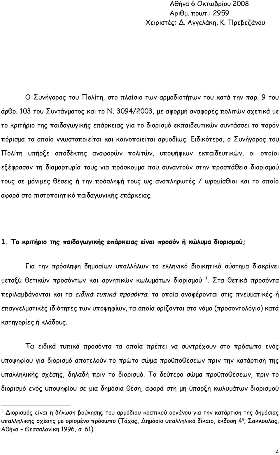 Ειδικότερα, ο Συνήγορος του Πολίτη υπήρξε αποδέκτης αναφορών πολιτών, υποψήφιων εκπαιδευτικών, οι οποίοι εξέφρασαν τη διαμαρτυρία τους για πρόσκομμα που συναντούν στην προσπάθεια διορισμού τους σε