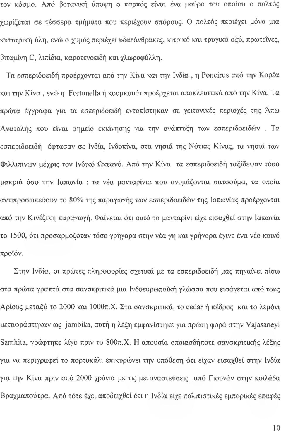 Τα εσπεριδοειδή προέρχονται από την Κίνα και την Ινδία, η Poncirus από την Κορέα και την Κίνα, ενώ η Fortunella ή κουμκουάτ προέρχεται αποκλειστικά από την Κίνα.