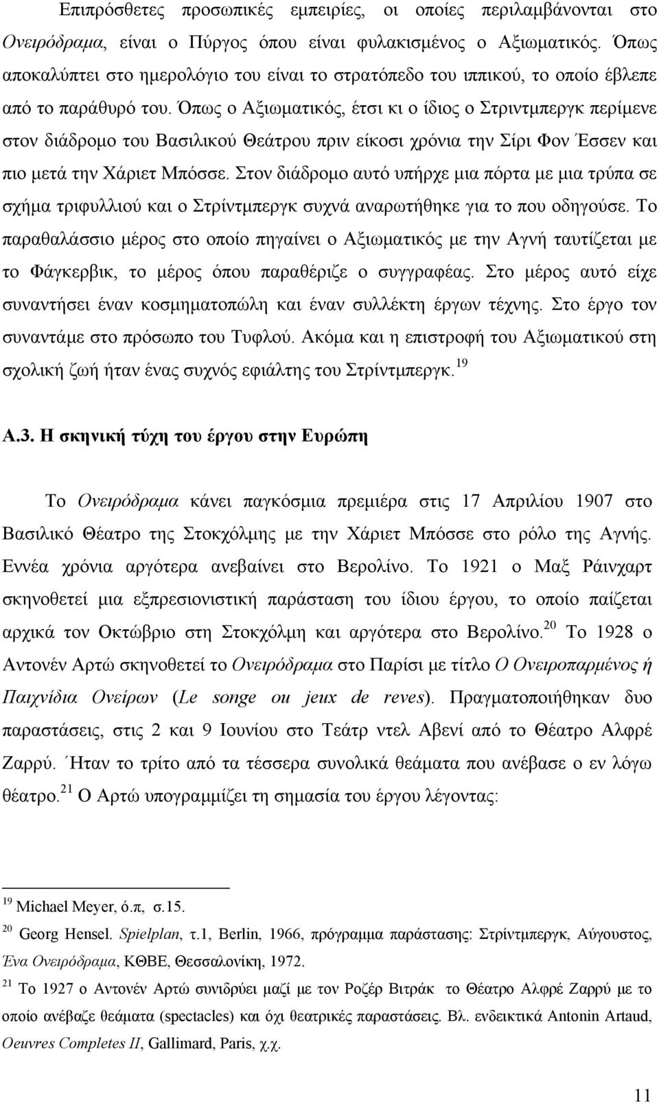 Όπως ο Αξιωματικός, έτσι κι ο ίδιος ο Στριντμπεργκ περίμενε στον διάδρομο του Βασιλικού Θεάτρου πριν είκοσι χρόνια την Σίρι Φον Έσσεν και πιο μετά την Χάριετ Μπόσσε.