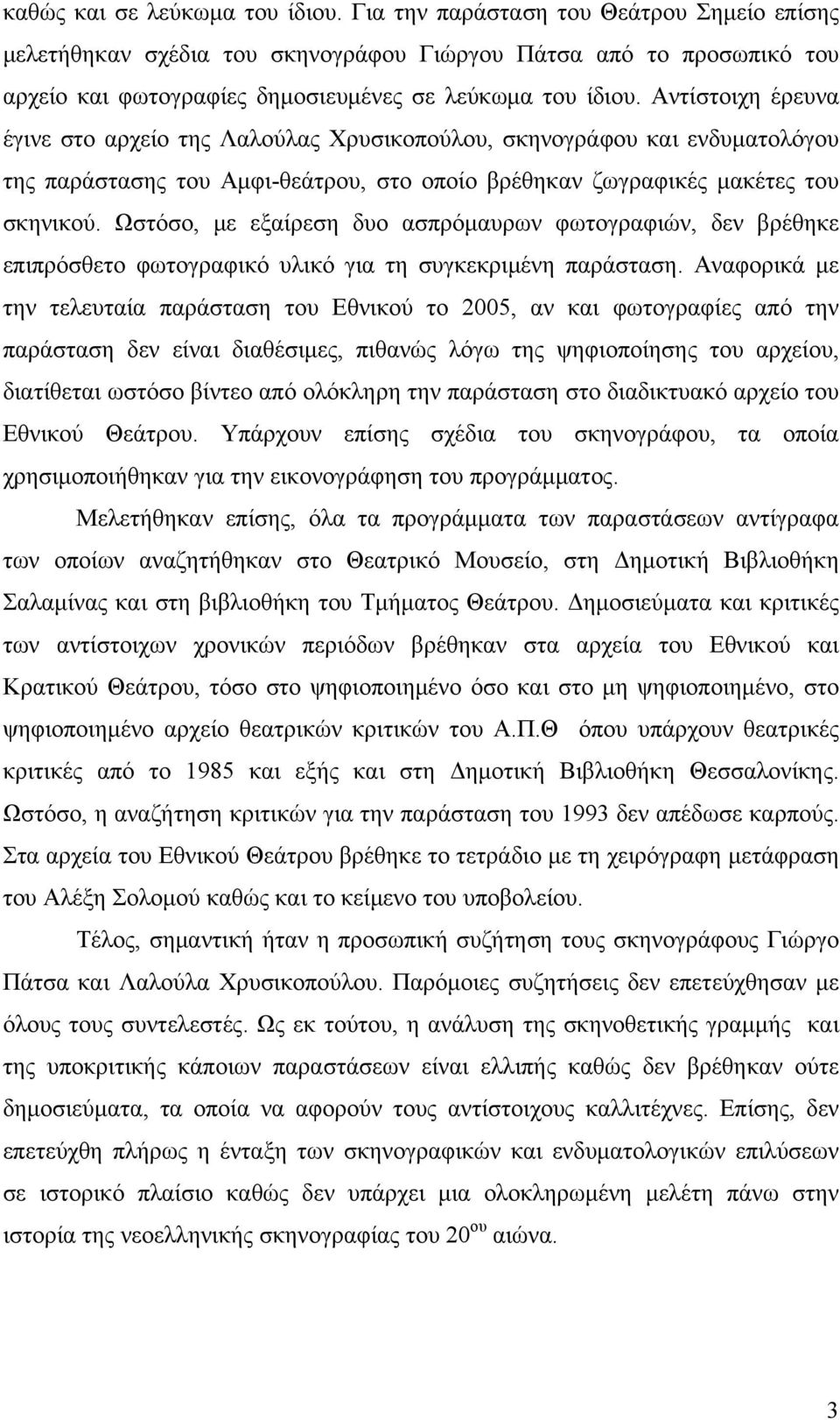 Αντίστοιχη έρευνα έγινε στο αρχείο της Λαλούλας Χρυσικοπούλου, σκηνογράφου και ενδυματολόγου της παράστασης του Αμφι-θεάτρου, στο οποίο βρέθηκαν ζωγραφικές μακέτες του σκηνικού.