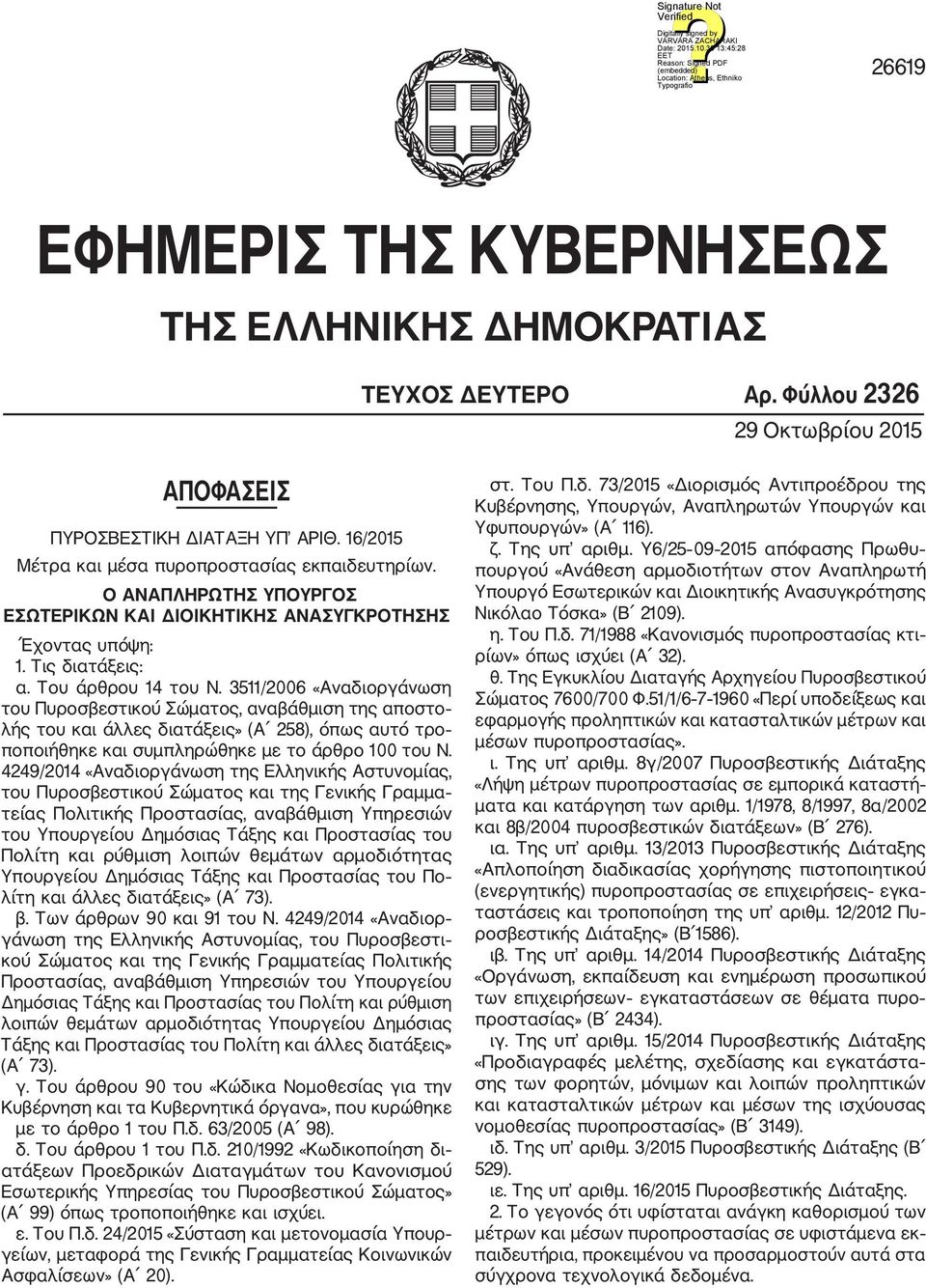 3511/2006 «Αναδιοργάνωση του Πυροσβεστικού Σώματος, αναβάθμιση της αποστο λής του και άλλες διατάξεις» (Α 258), όπως αυτό τρο ποποιήθηκε και συμπληρώθηκε με το άρθρο 100 του Ν.