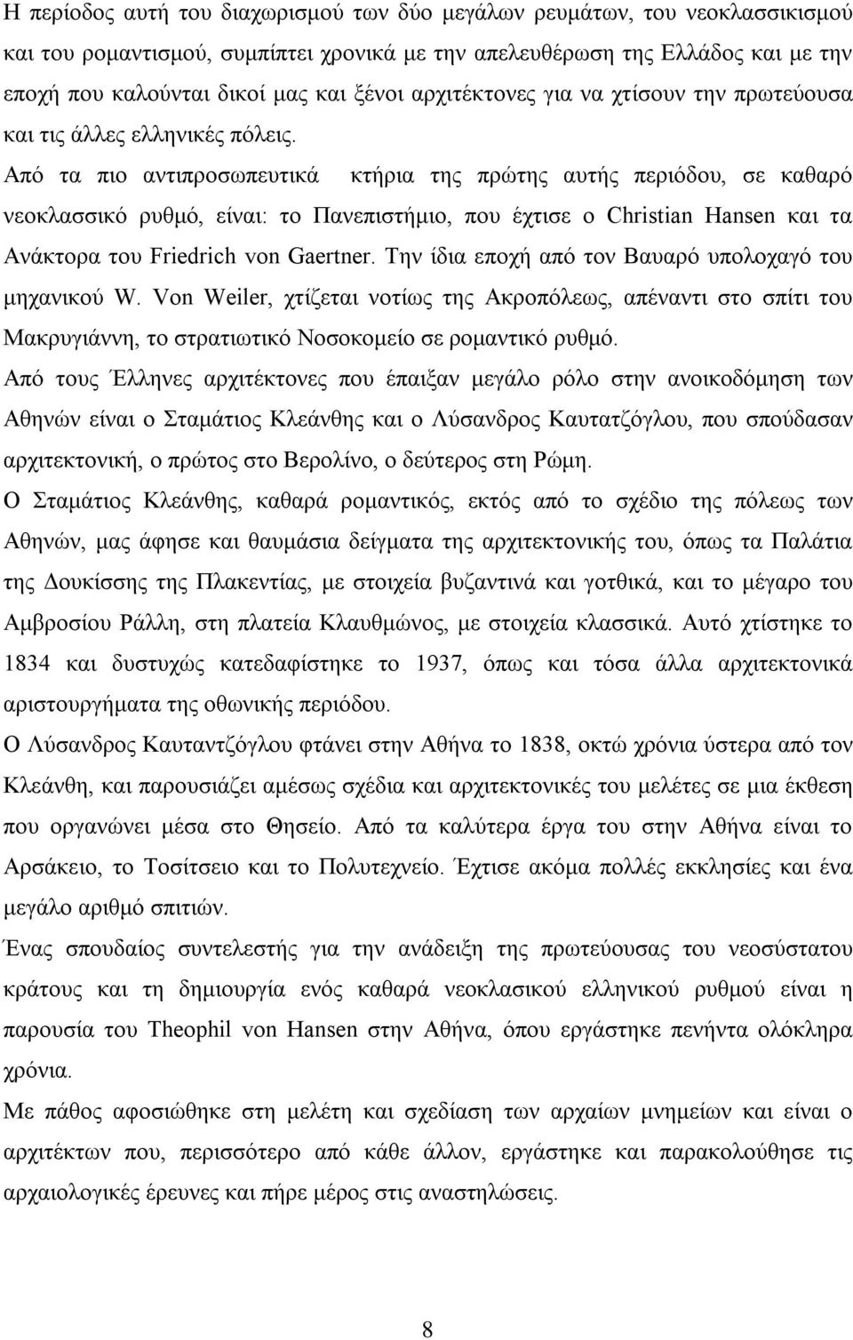 Από τα πιο αντιπροσωπευτικά κτήρια της πρώτης αυτής περιόδου, σε καθαρό νεοκλασσικό ρυθμό, είναι: το Πανεπιστήμιο, που έχτισε ο Christian Hansen και τα Ανάκτορα του Friedrich von Gaertner.