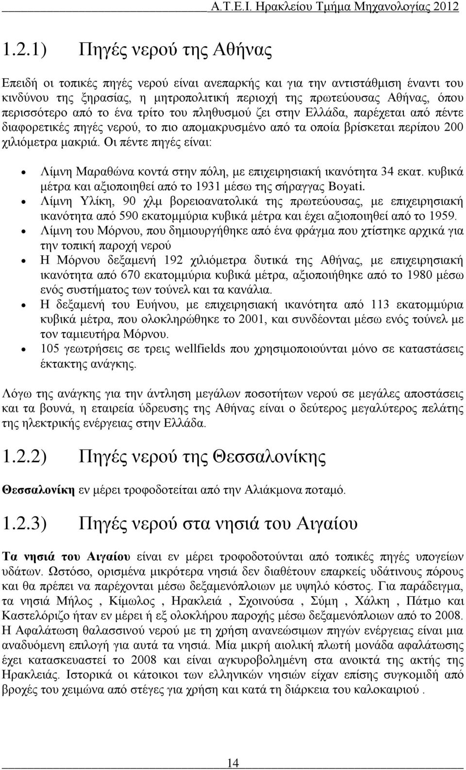 Οι πέντε πηγές είναι: Λίμνη Μαραθώνα κοντά στην πόλη, με επιχειρησιακή ικανότητα 34 εκατ. κυβικά μέτρα και αξιοποιηθεί από το 1931 μέσω της σήραγγας Boyati.