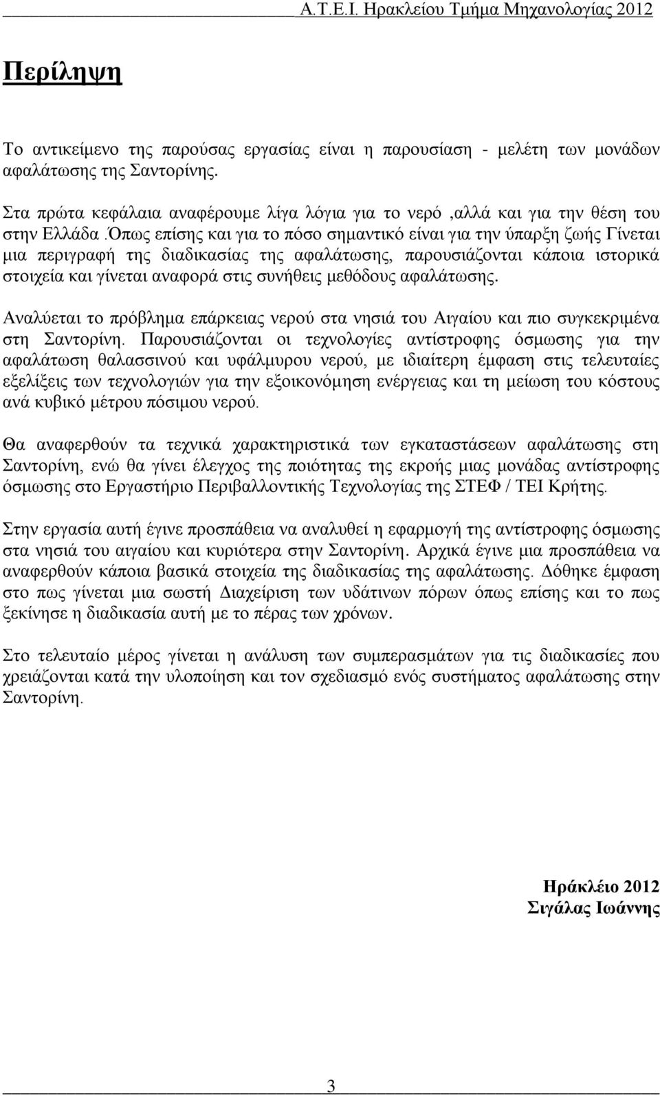 Όπως επίσης και για το πόσο σημαντικό είναι για την ύπαρξη ζωής Γίνεται μια περιγραφή της διαδικασίας της αφαλάτωσης, παρουσιάζονται κάποια ιστορικά στοιχεία και γίνεται αναφορά στις συνήθεις