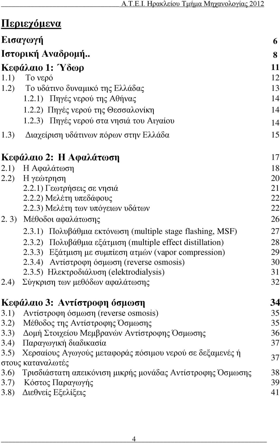 2.3) Μελέτη των υπόγειων υδάτων 22 2. 3) Μέθοδοι αφαλάτωσης 26 2.3.1) Πολυβάθμια εκτόνωση (multiple stage flashing, MSF) 27 2.3.2) Πολυβάθμια εξάτμιση (multiple effect distillation) 28 2.3.3) Εξάτμιση με συμπίεση ατμών (vapor compression) 29 2.