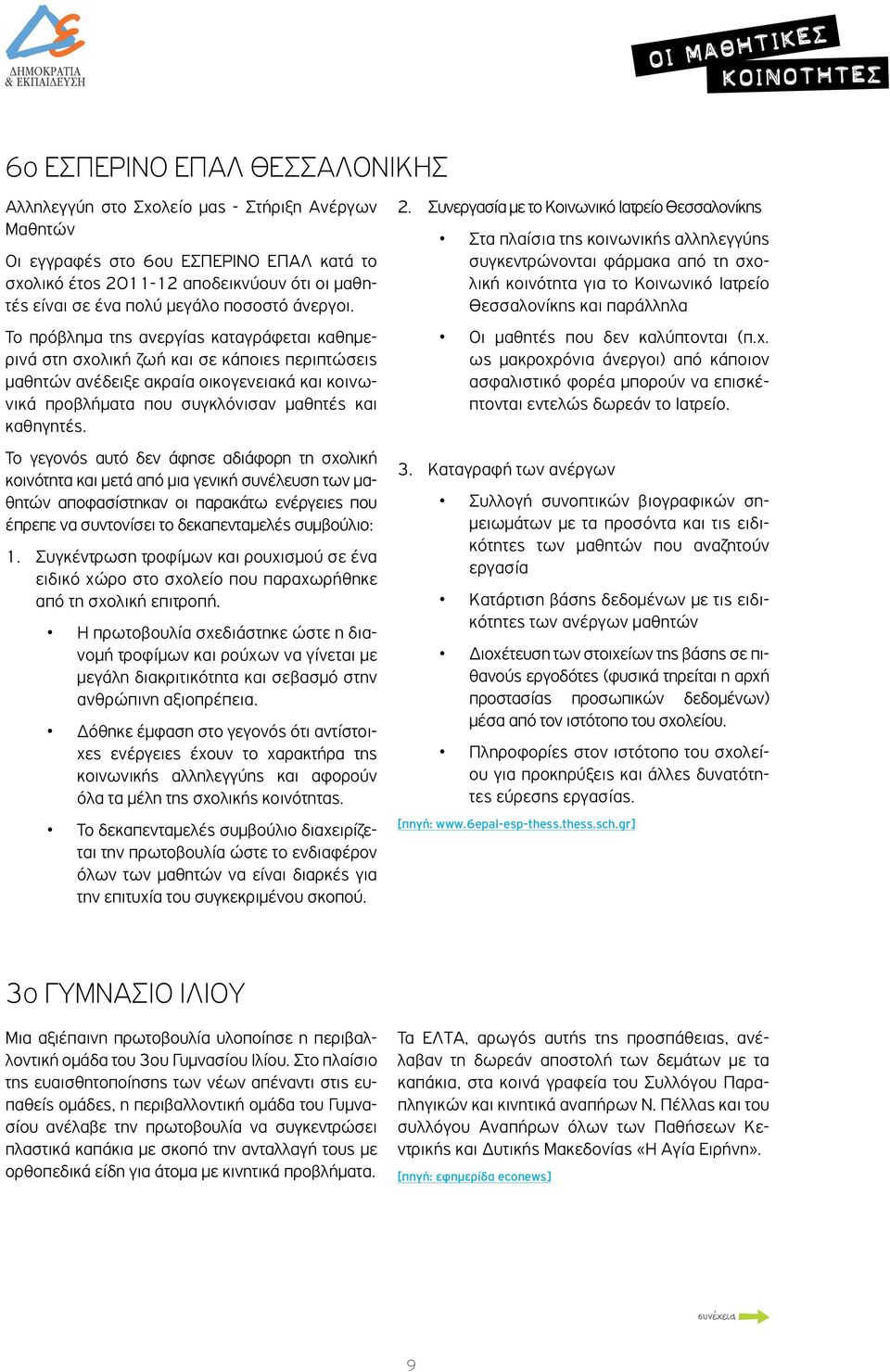 Το πρόβλημα της ανεργίας καταγράφεται καθημερινά στη σχολική ζωή και σε κάποιες περιπτώσεις μαθητών ανέδειξε ακραία οικογενειακά και κοινωνικά προβλήματα που συγκλόνισαν μαθητές και καθηγητές.