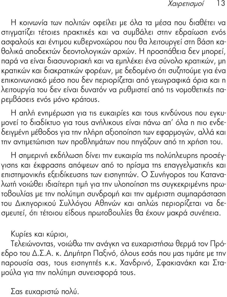 Η προσπάθεια δεν μπορεί, παρά να είναι διασυνοριακή και να εμπλέκει ένα σύνολο κρατικών, μη κρατικών και διακρατικών φορέων, με δεδομένο ότι συζητούμε για ένα επικοινωνιακό μέσο που δεν περιορίζεται