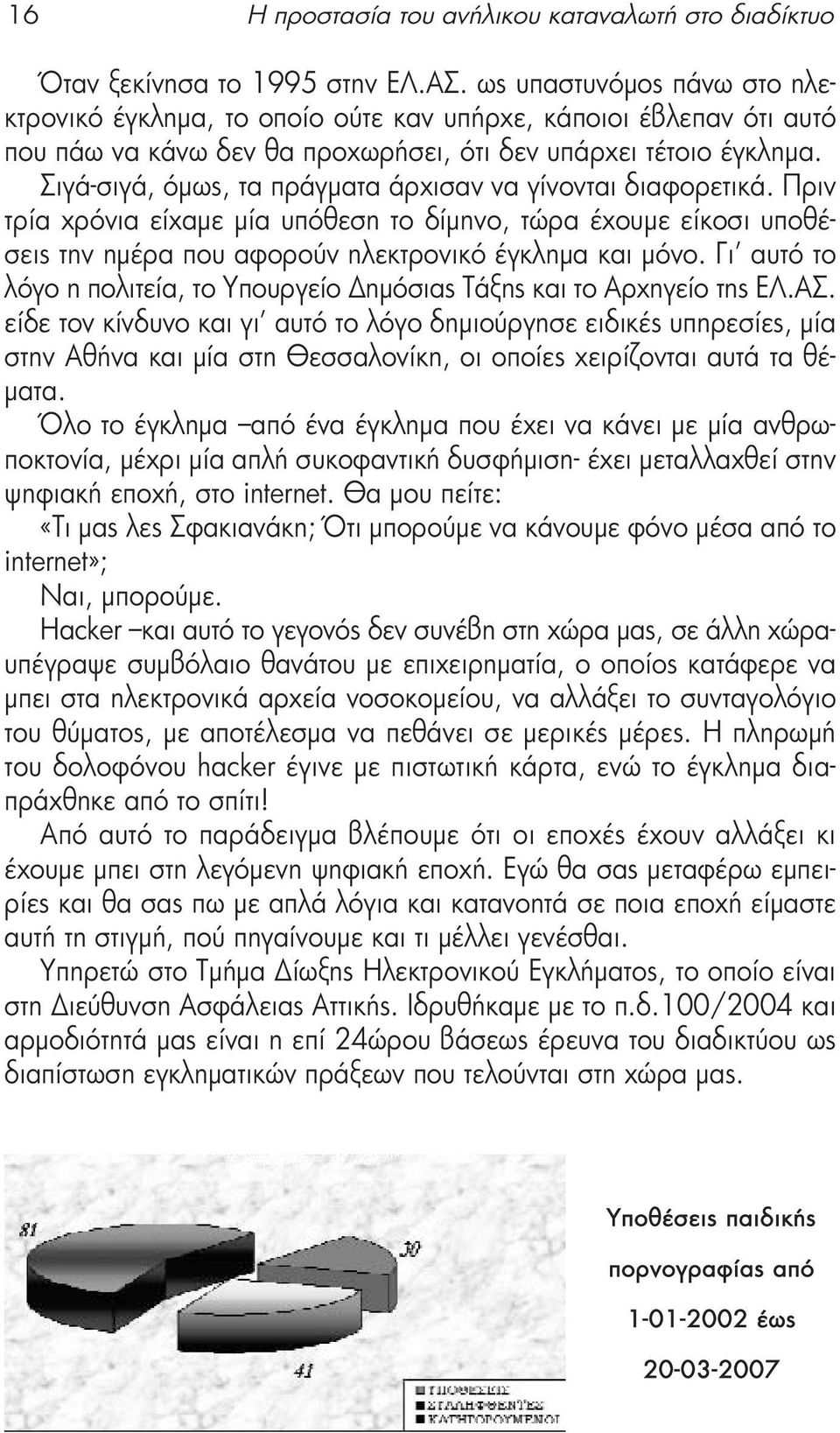 Σιγά-σιγά, όμως, τα πράγματα άρχισαν να γίνονται διαφορετικά. Πριν τρία χρόνια είχαμε μία υπόθεση το δίμηνο, τώρα έχουμε είκοσι υποθέσεις την ημέρα που αφορούν ηλεκτρονικό έγκλημα και μόνο.