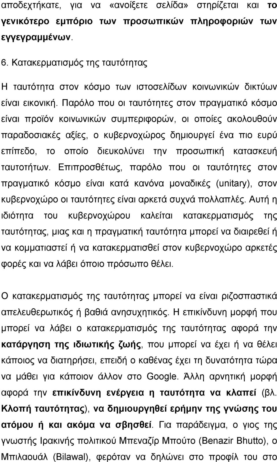 Παρόλο που οι ταυτότητες στον πραγματικό κόσμο είναι προϊόν κοινωνικών συμπεριφορών, οι οποίες ακολουθούν παραδοσιακές αξίες, ο κυβερνοχώρος δημιουργεί ένα πιο ευρύ επίπεδο, το οποίο διευκολύνει την