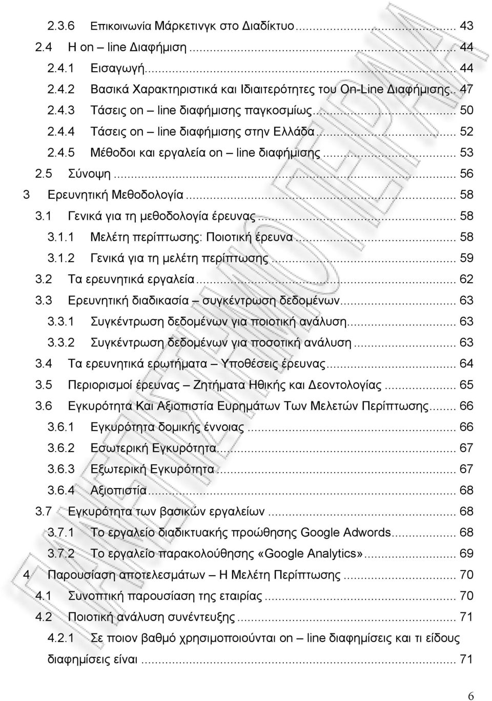 .. 58 3.1.2 Γενικά για τη μελέτη περίπτωσης... 59 3.2 Τα ερευνητικά εργαλεία... 62 3.3 Ερευνητική διαδικασία συγκέντρωση δεδομένων... 63 3.3.1 Συγκέντρωση δεδομένων για ποιοτική ανάλυση... 63 3.3.2 Συγκέντρωση δεδομένων για ποσοτική ανάλυση.