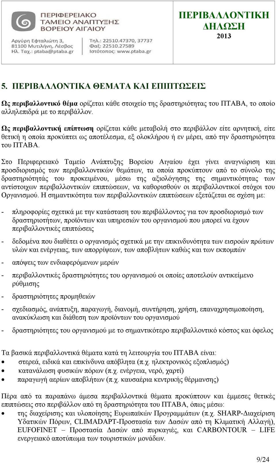 Στο Περιφερειακό Ταμείο Ανάπτυξης Βορείου Αιγαίου έχει γίνει αναγνώριση και προσδιορισμός των περιβαλλοντικών θεμάτων, τα οποία προκύπτουν από το σύνολο της δραστηριότητάς του προκειμένου, μέσω της