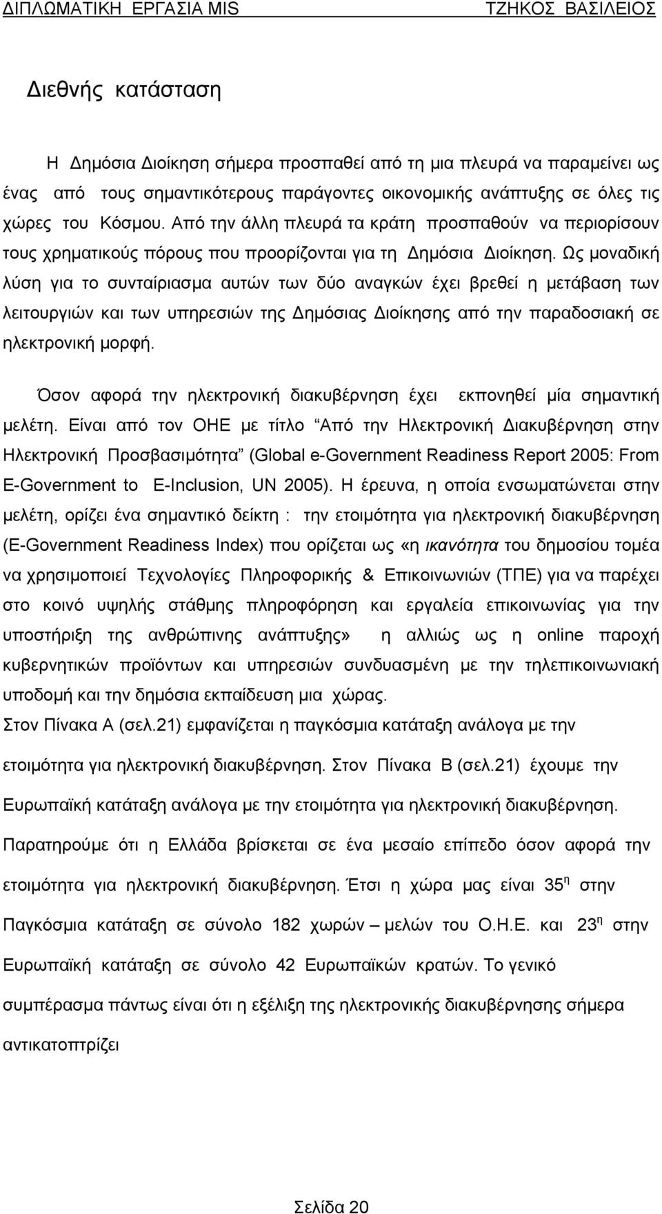 Ως μοναδική λύση για το συνταίριασμα αυτών των δύο αναγκών έχει βρεθεί η μετάβαση των λειτουργιών και των υπηρεσιών της Δημόσιας Διοίκησης από την παραδοσιακή σε ηλεκτρονική μορφή.