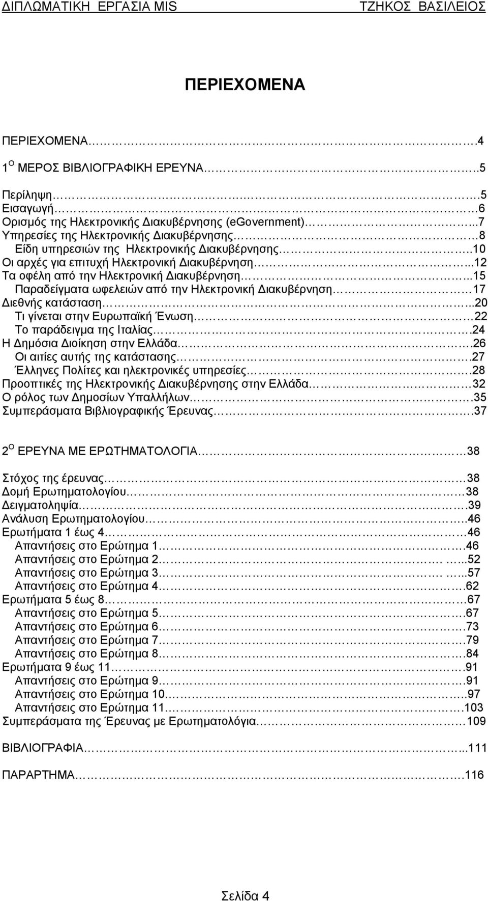 ..15 Παραδείγματα ωφελειών από την Ηλεκτρονική Διακυβέρνηση 17 Διεθνής κατάσταση...20 Τι γίνεται στην Ευρωπαϊκή Ένωση 22 Το παράδειγμα της Ιταλίας.24 Η Δημόσια Διοίκηση στην Ελλάδα.