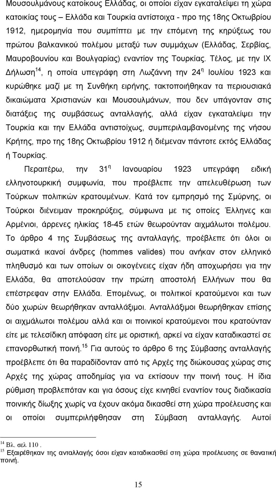 Τέλος, με την ΙΧ Δήλωση 14, η οποία υπεγράφη στη Λωζάννη την 24 η Ιουλίου 1923 και κυρώθηκε μαζί με τη Συνθήκη ειρήνης, τακτοποιήθηκαν τα περιουσιακά δικαιώματα Χριστιανών και Μουσουλμάνων, που δεν