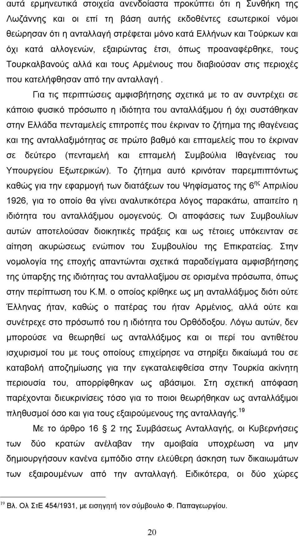 Για τις περιπτώσεις αμφισβήτησης σχετικά με το αν συντρέχει σε κάποιο φυσικό πρόσωπο η ιδιότητα του ανταλλάξιμου ή όχι συστάθηκαν στην Ελλάδα πενταμελείς επιτροπές που έκριναν το ζήτημα της