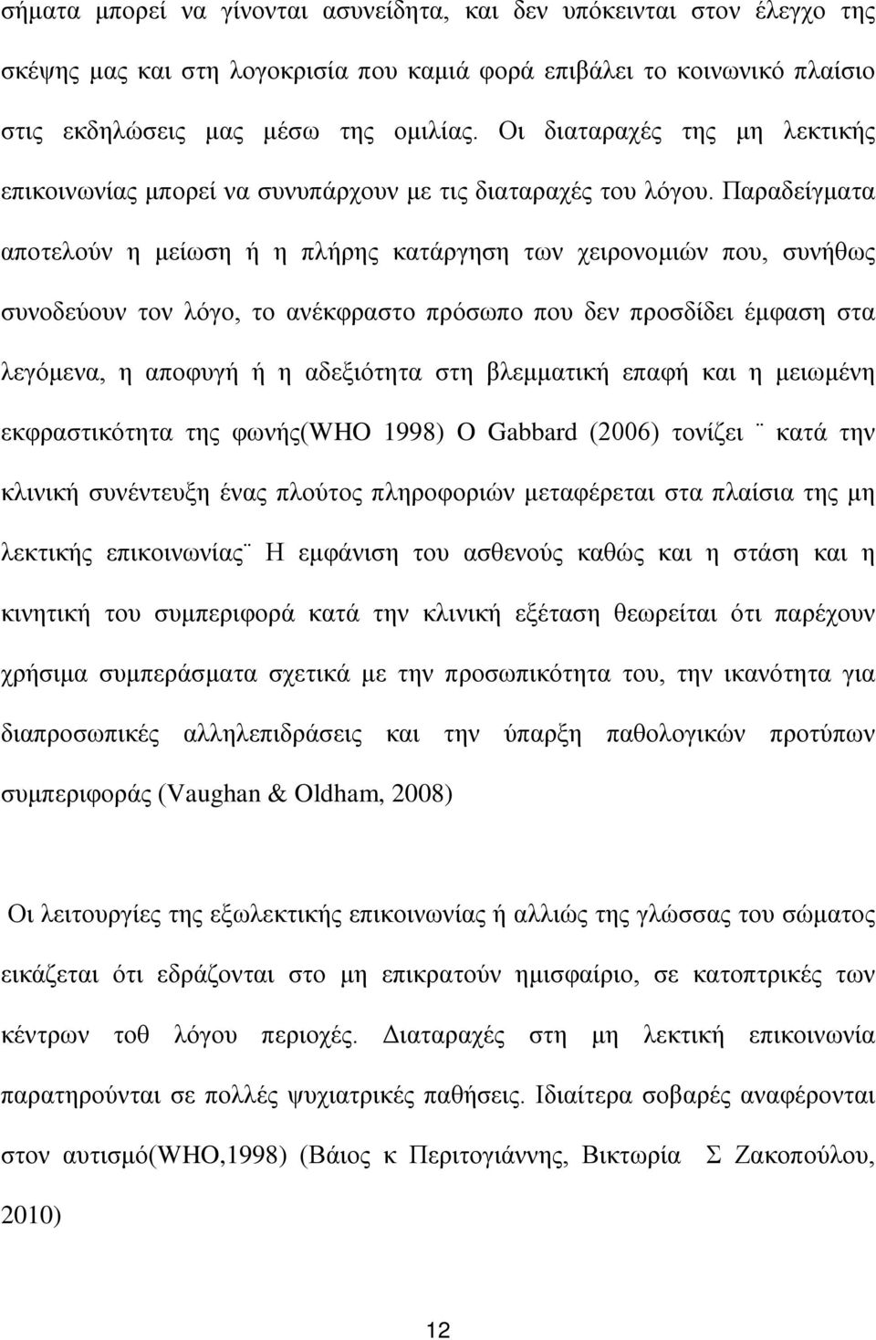 Παραδείγματα αποτελούν η μείωση ή η πλήρης κατάργηση των χειρονομιών που, συνήθως συνοδεύουν τον λόγο, το ανέκφραστο πρόσωπο που δεν προσδίδει έμφαση στα λεγόμενα, η αποφυγή ή η αδεξιότητα στη