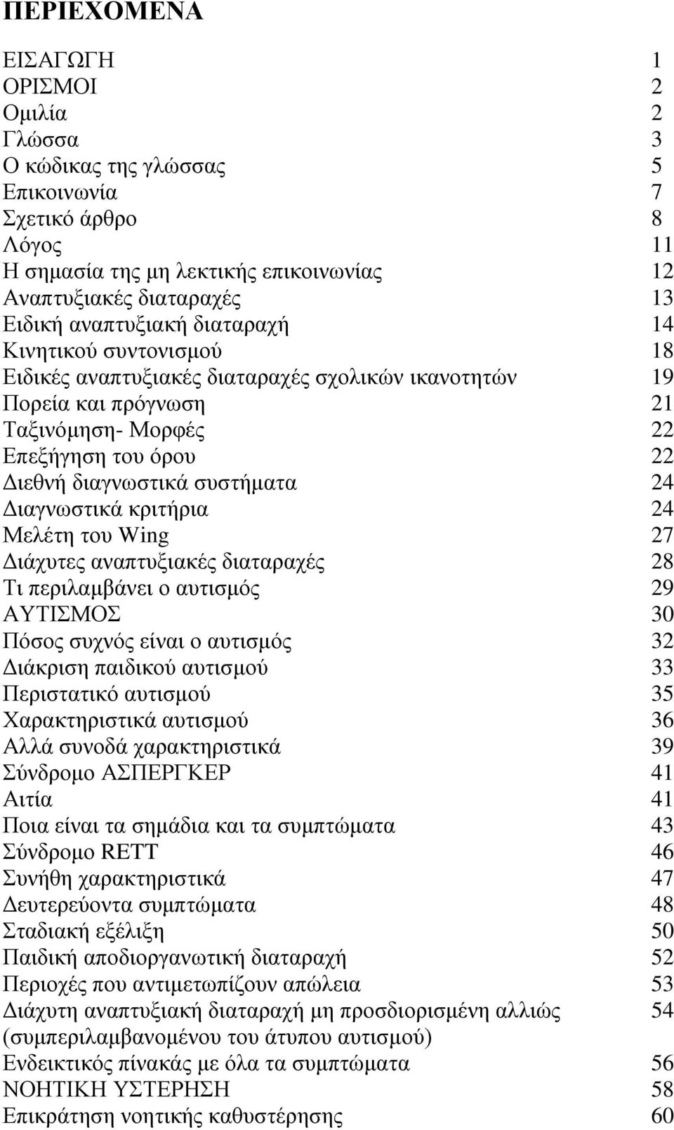 συστήματα 24 Διαγνωστικά κριτήρια 24 Μελέτη του Wing 27 Διάχυτες αναπτυξιακές διαταραχές 28 Τι περιλαμβάνει ο αυτισμός 29 ΑΥΤΙΣΜΟΣ 30 Πόσος συχνός είναι ο αυτισμός 32 Διάκριση παιδικού αυτισμού 33