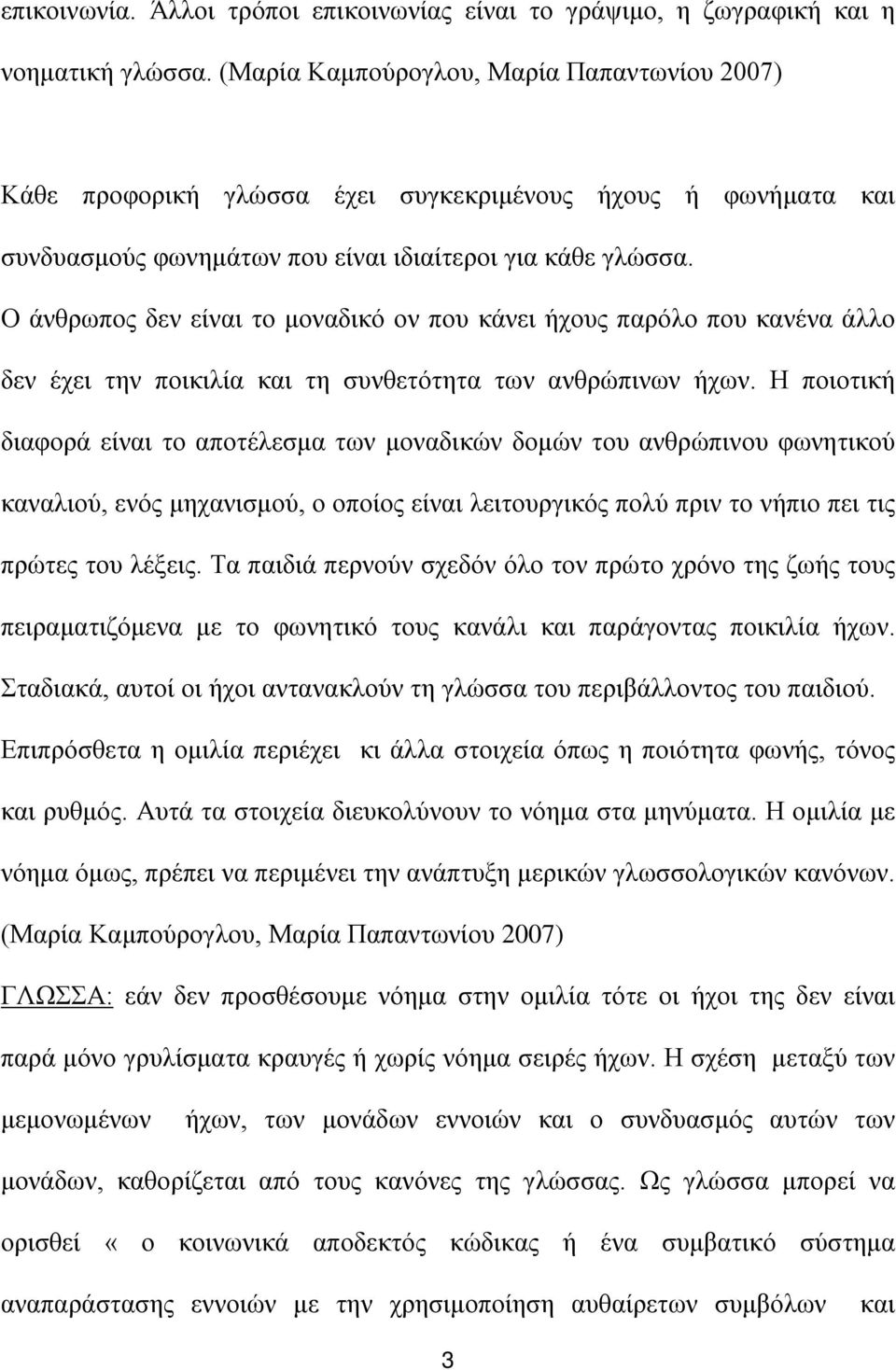 Ο άνθρωπος δεν είναι το μοναδικό ον που κάνει ήχους παρόλο που κανένα άλλο δεν έχει την ποικιλία και τη συνθετότητα των ανθρώπινων ήχων.