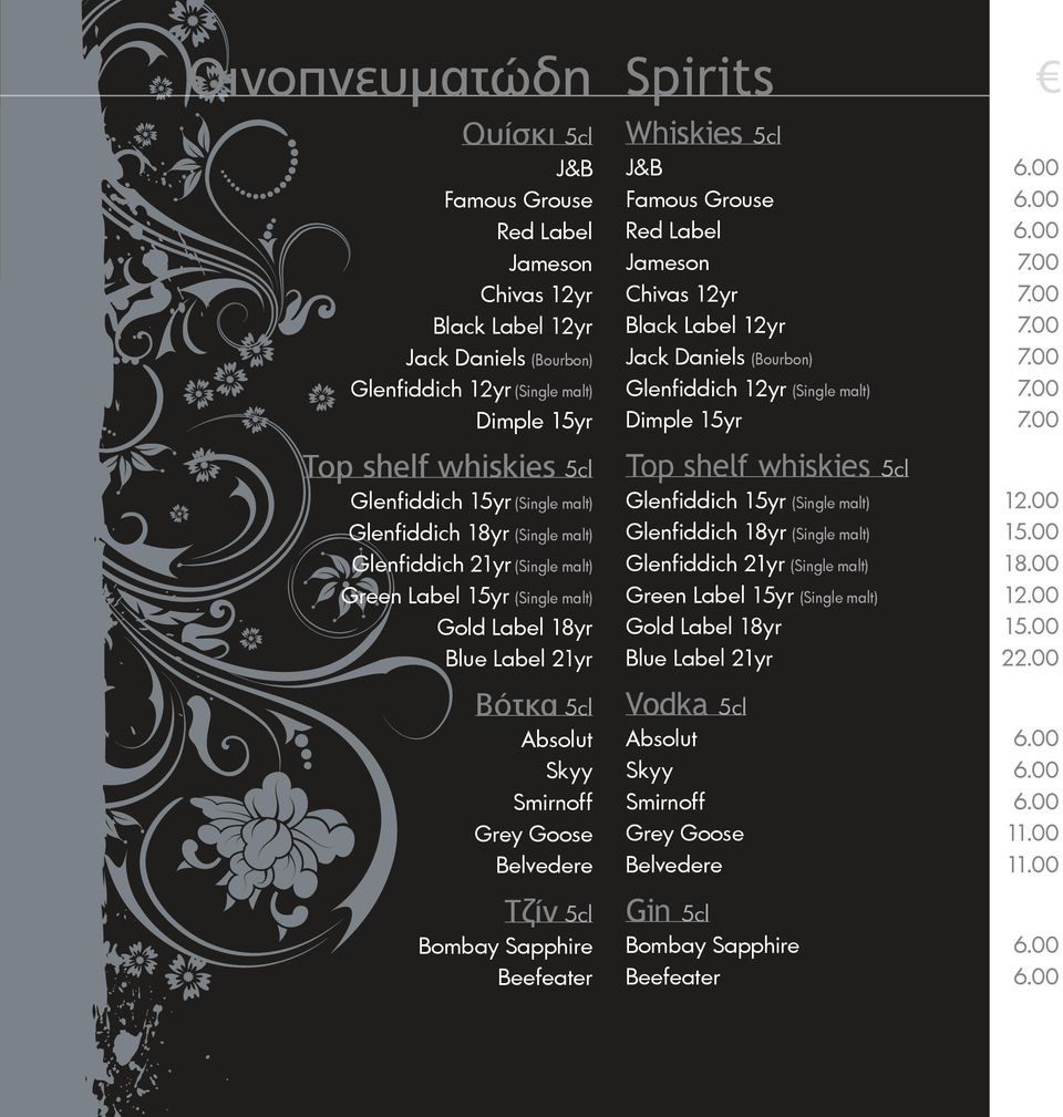 5cl Bombay Sapphire Beefeater Spirits Whiskies 5cl J&B 6.00 Famous Grouse 6.00 Red Label 6.00 Jameson 7.00 Chivas 12yr 7.00 Black Label 12yr 7.00 Jack Daniels (Bourbon) 7.