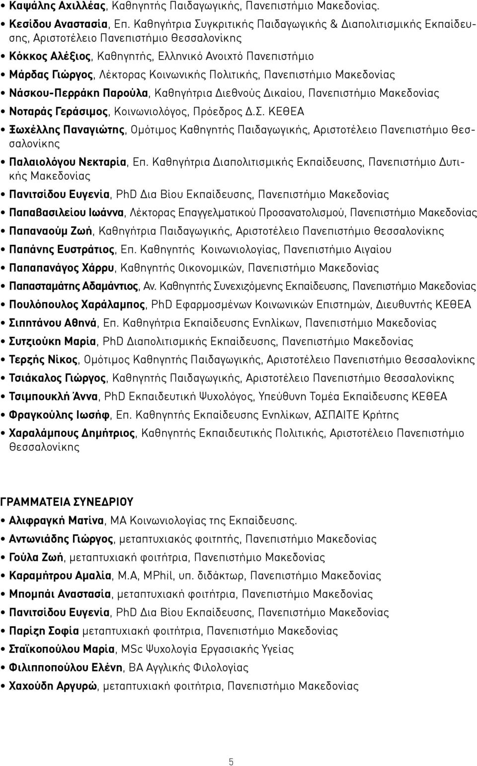 Πολιτικής, Πανεπιστήμιο Μακεδονίας Νάσκου-Περράκη Παρούλα, Καθηγήτρια Διεθνούς Δικαίου, Πανεπιστήμιο Μακεδονίας Νοταράς Γεράσιμος, Κοινωνιολόγος, Πρόεδρος Δ.Σ.