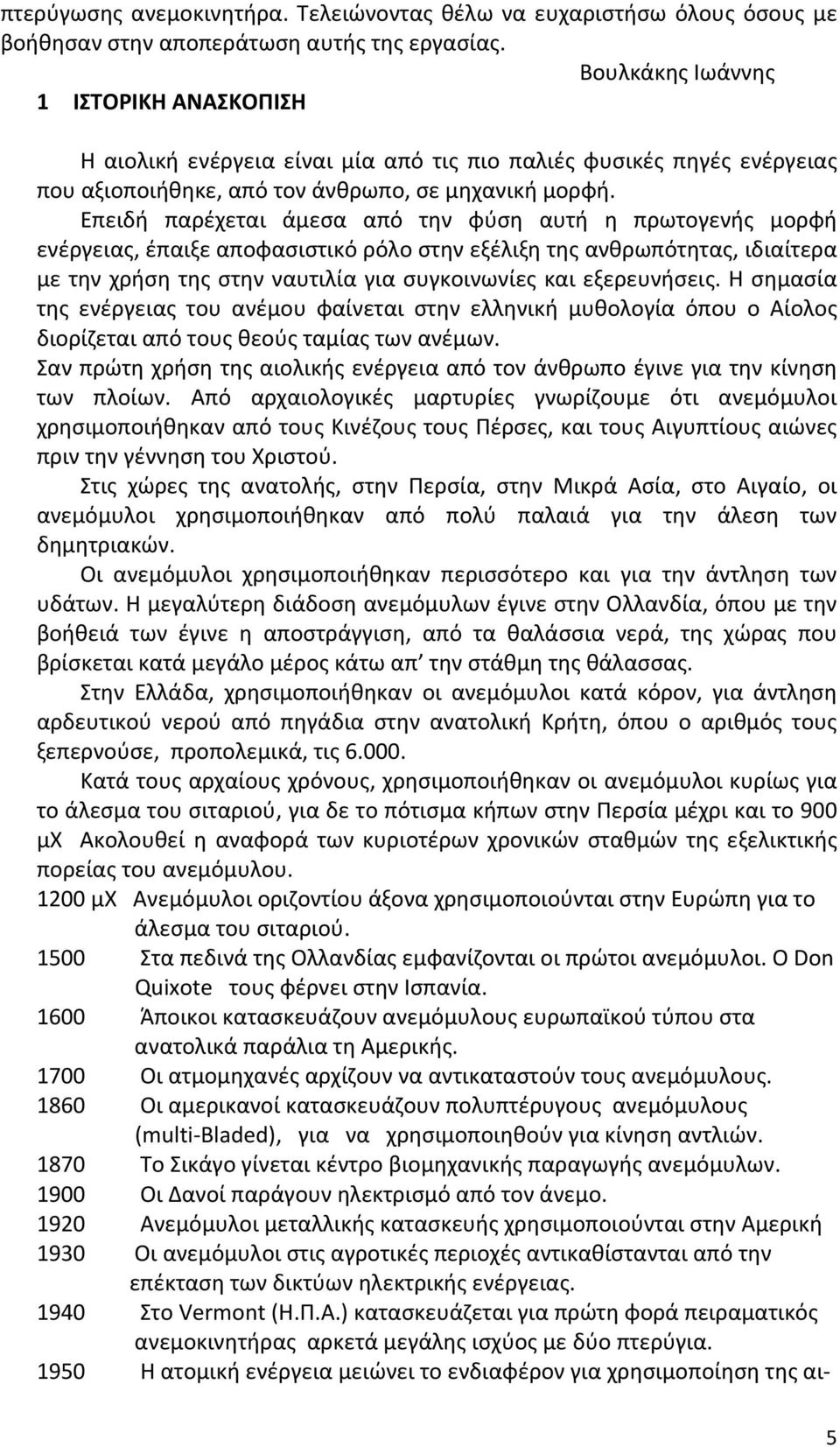 Επειδή παρέχεται άμεσα από την φύση αυτή η πρωτογενής μορφή ενέργειας, έπαιξε αποφασιστικό ρόλο στην εξέλιξη της ανθρωπότητας, ιδιαίτερα με την χρήση της στην ναυτιλία για συγκοινωνίες και