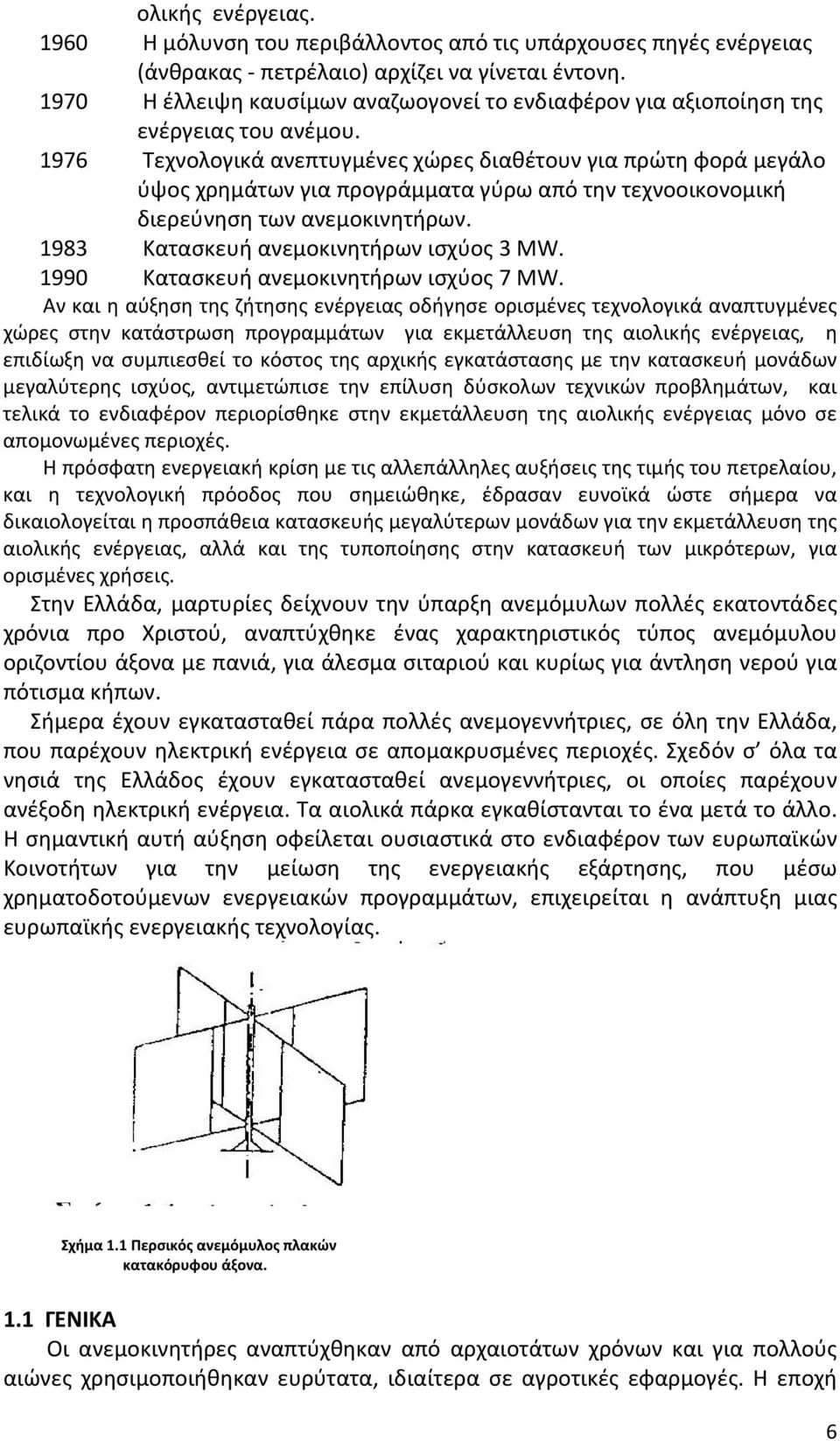 1976 Τεχνολογικά ανεπτυγμένες χώρες διαθέτουν για πρώτη φορά μεγάλο ύψος χρημάτων για προγράμματα γύρω από την τεχνοοικονομική διερεύνηση των ανεμοκινητήρων. 1983 Κατασκευή ανεμοκινητήρων ισχύος 3 MW.