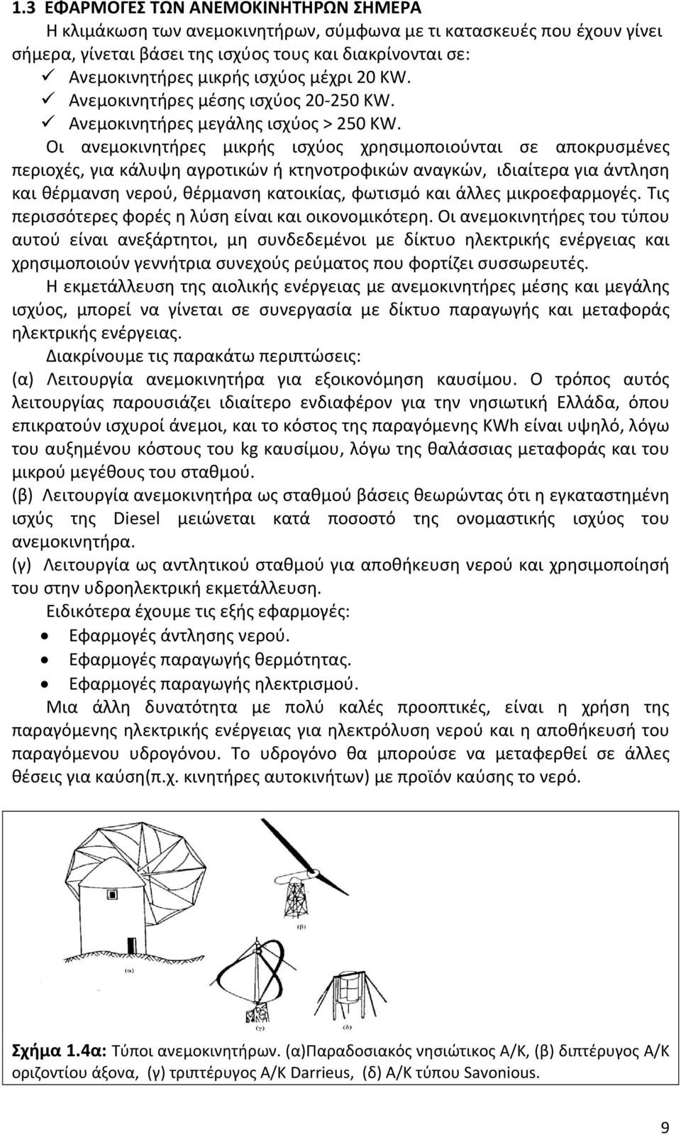 Οι ανεμοκινητήρες μικρής ισχύος χρησιμοποιούνται σε αποκρυσμένες περιοχές, για κάλυψη αγροτικών ή κτηνοτροφικών αναγκών, ιδιαίτερα για άντληση και θέρμανση νερού, θέρμανση κατοικίας, φωτισμό και