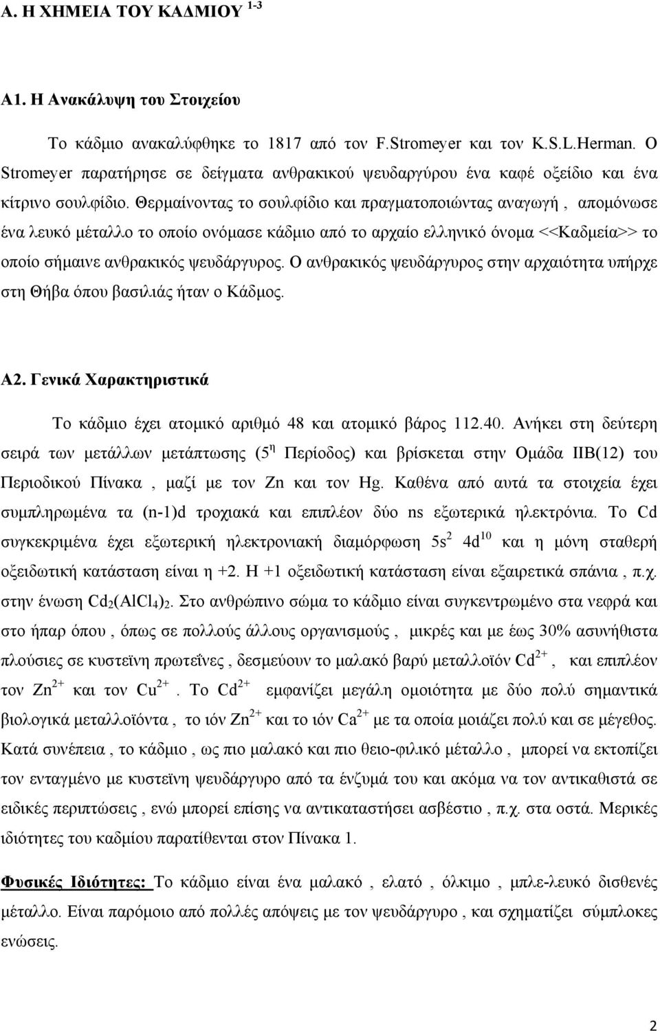 Θερμαίνοντας το σουλφίδιο και πραγματοποιώντας αναγωγή, απομόνωσε ένα λευκό μέταλλο το οποίο ονόμασε κάδμιο από το αρχαίο ελληνικό όνομα <<Καδμεία>> το οποίο σήμαινε ανθρακικός ψευδάργυρος.