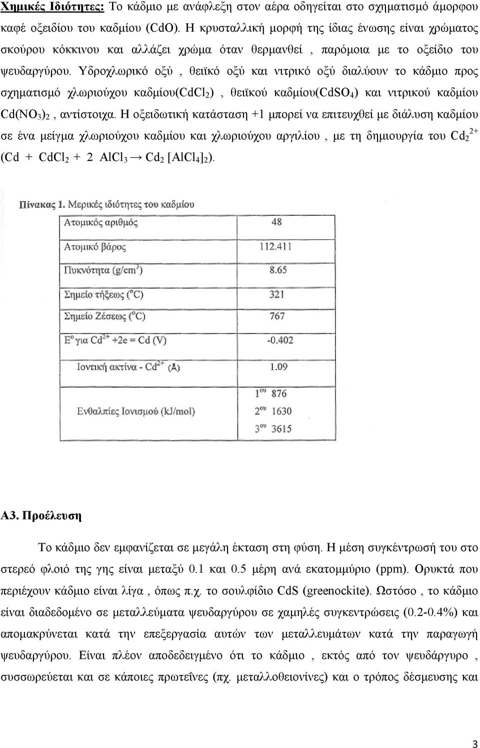 Υδροχλωρικό οξύ, θειϊκό οξύ και νιτρικό οξύ διαλύουν το κάδμιο προς σχηματισμό χλωριούχου καδμίου(cdcl 2 ), θειϊκού καδμίου(cdso 4 ) και νιτρικού καδμίου Cd(NO 3 ) 2, αντίστοιχα.