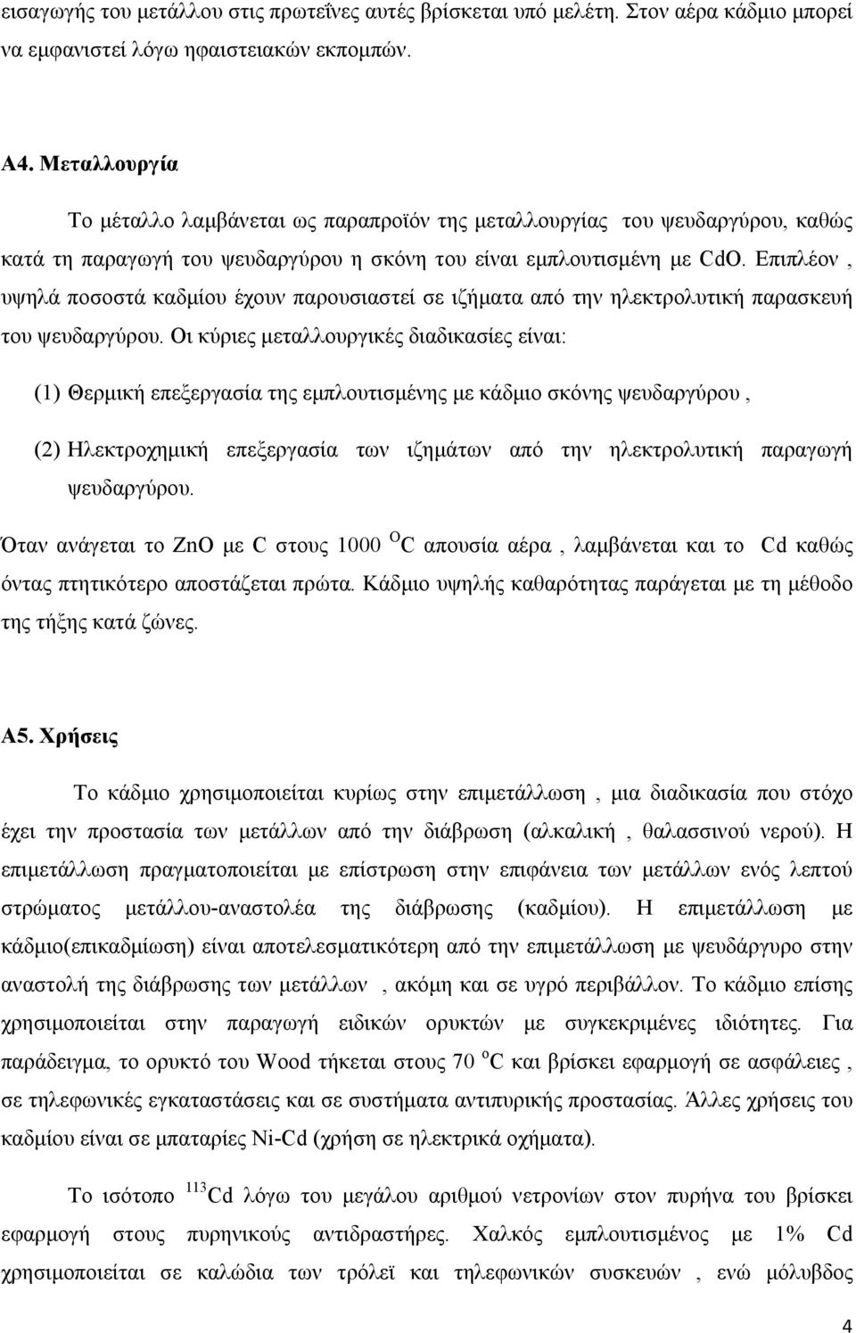 Επιπλέον, υψηλά ποσοστά καδμίου έχουν παρουσιαστεί σε ιζήματα από την ηλεκτρολυτική παρασκευή του ψευδαργύρου.