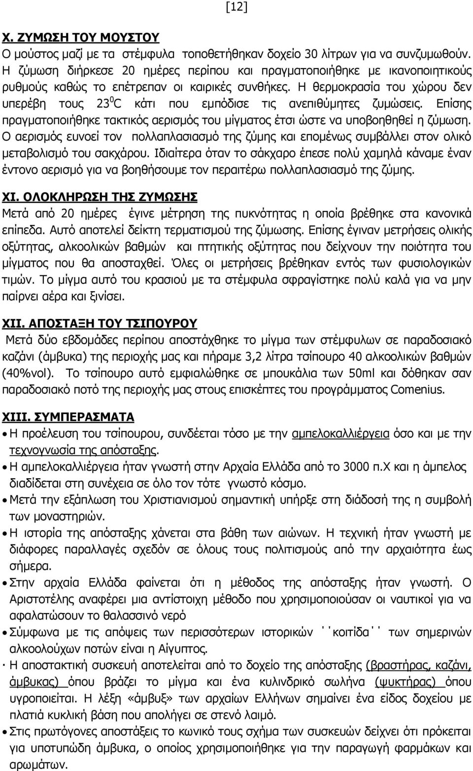 Η θερμοκρασία του χώρου δεν υπερέβη τους 23 0 C κάτι που εμπόδισε τις ανεπιθύμητες ζυμώσεις. Επίσης πραγματοποιήθηκε τακτικός αερισμός του μίγματος έτσι ώστε να υποβοηθηθεί η ζύμωση.