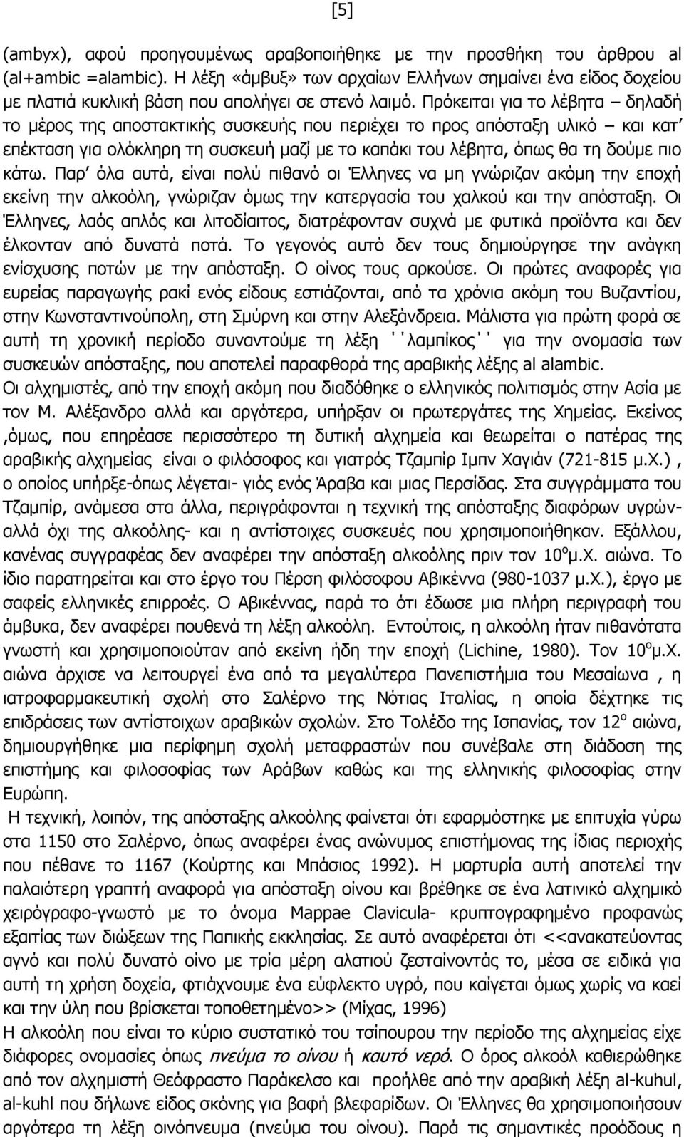 Πρόκειται για το λέβητα δηλαδή το μέρος της αποστακτικής συσκευής που περιέχει το προς απόσταξη υλικό και κατ επέκταση για ολόκληρη τη συσκευή μαζί με το καπάκι του λέβητα, όπως θα τη δούμε πιο κάτω.